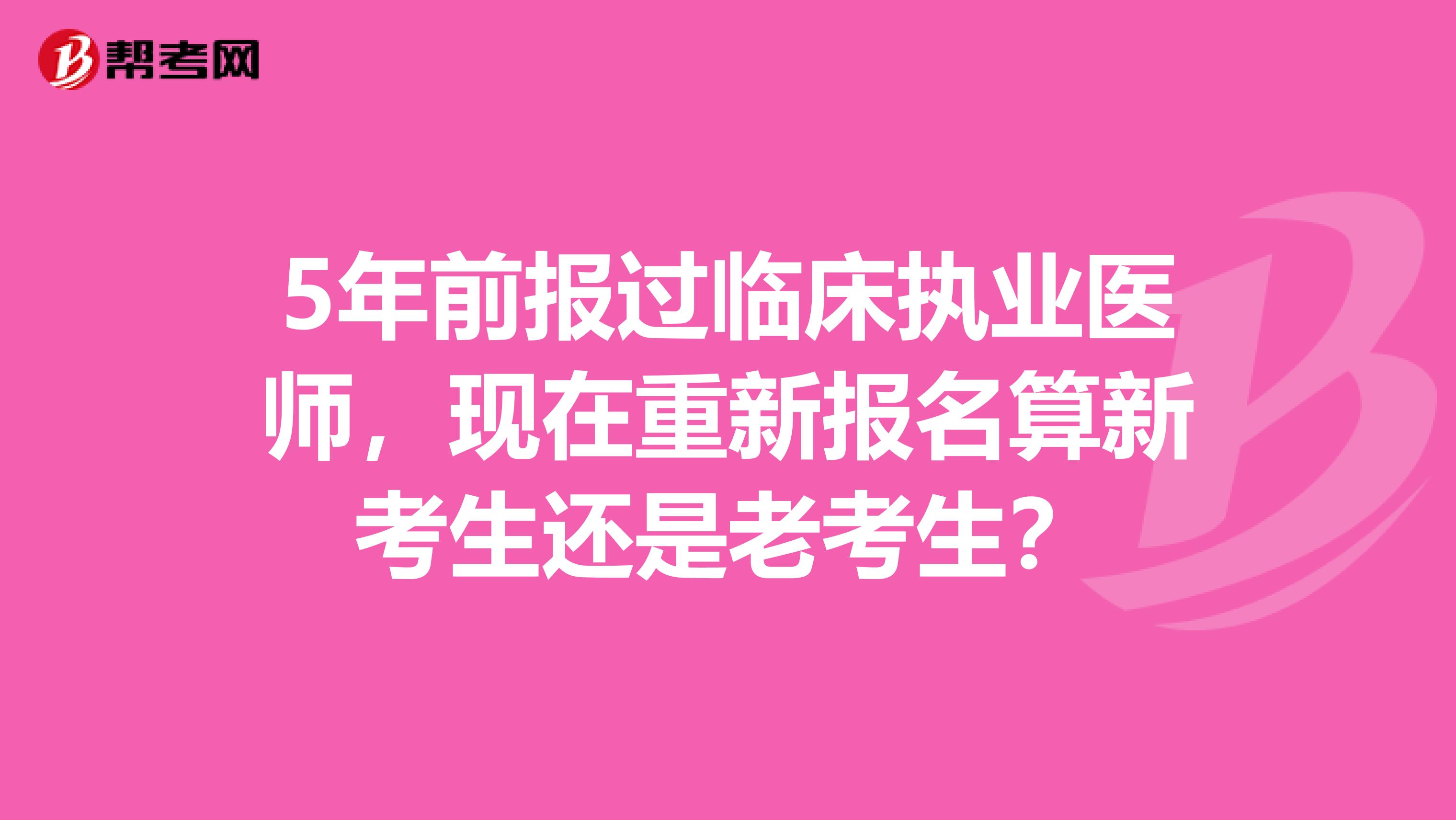 5年前报过临床执业医师，现在重新报名算新考生还是老考生？