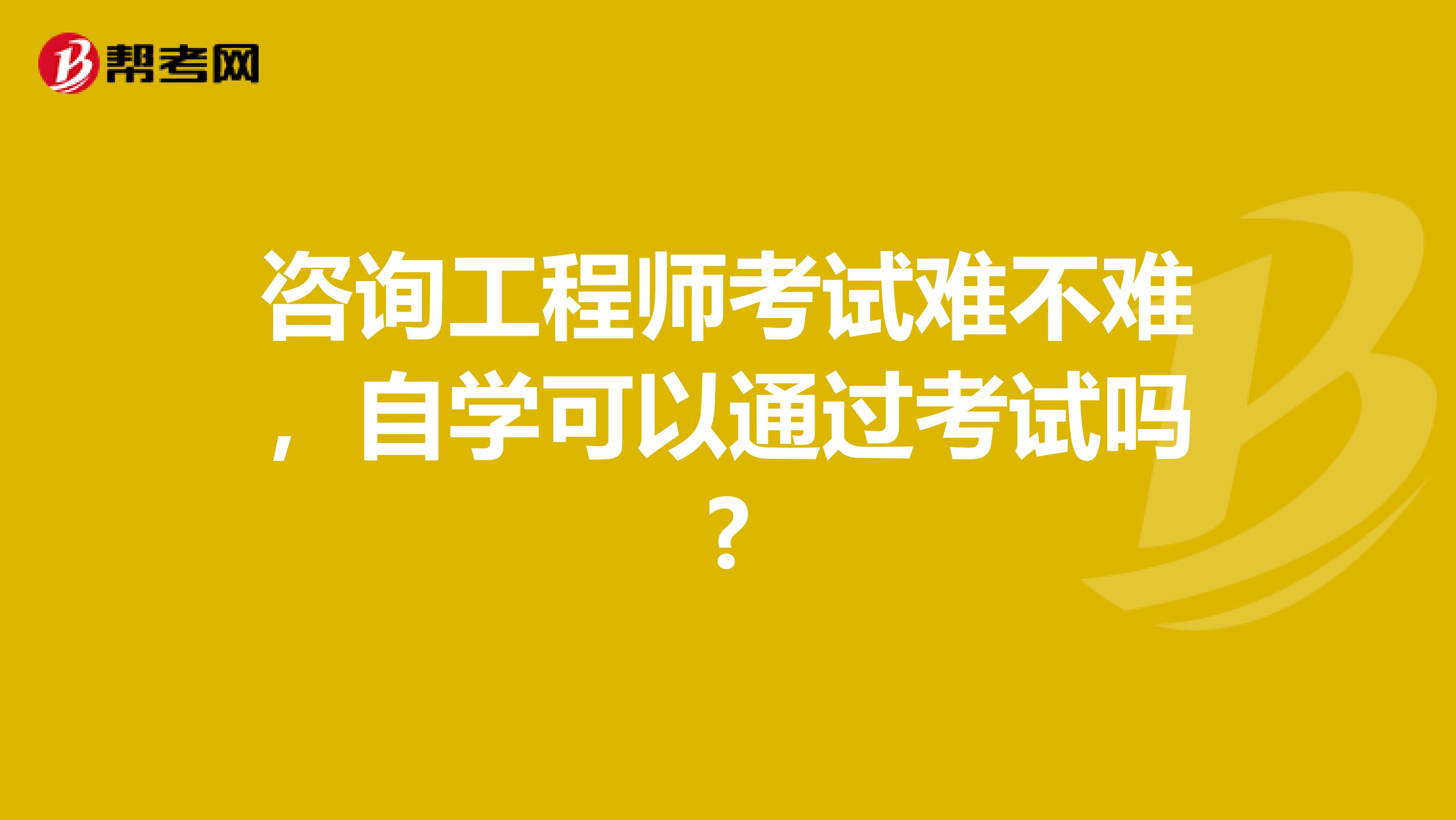 咨询工程师考试难不难，自学可以通过考试吗?