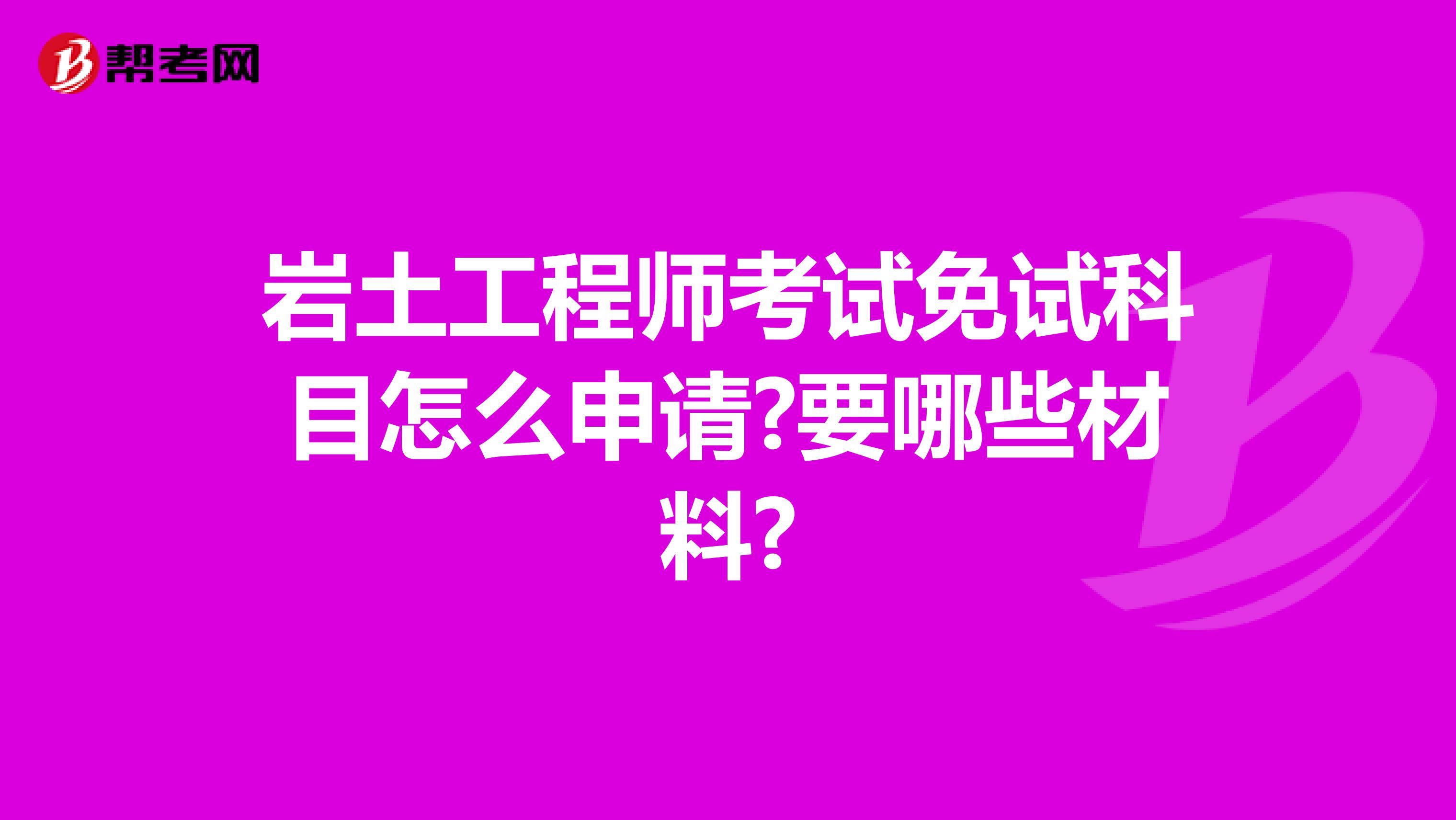 岩土工程师考试免试科目怎么申请?要哪些材料?