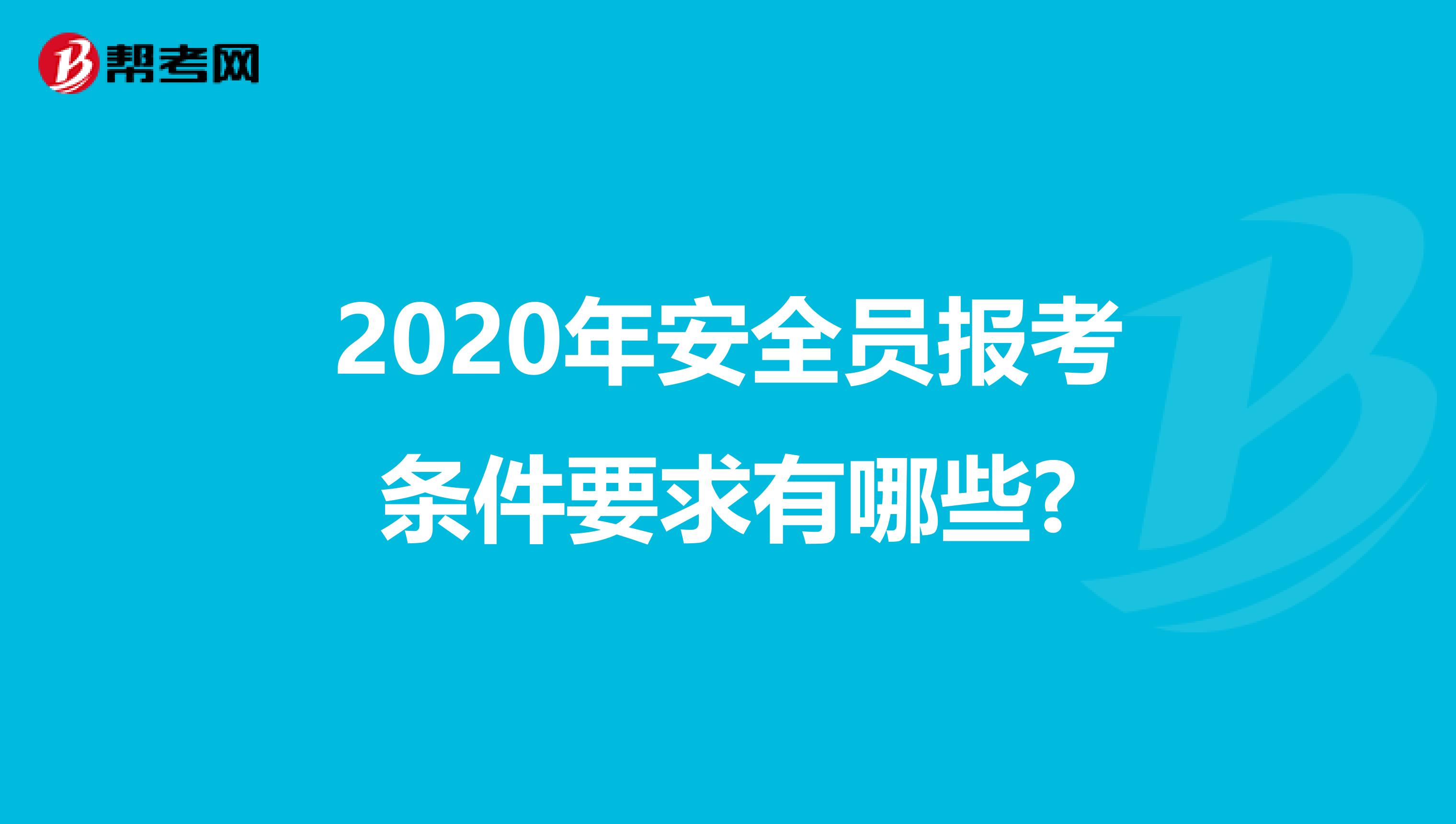 2020年安全员报考条件要求有哪些?