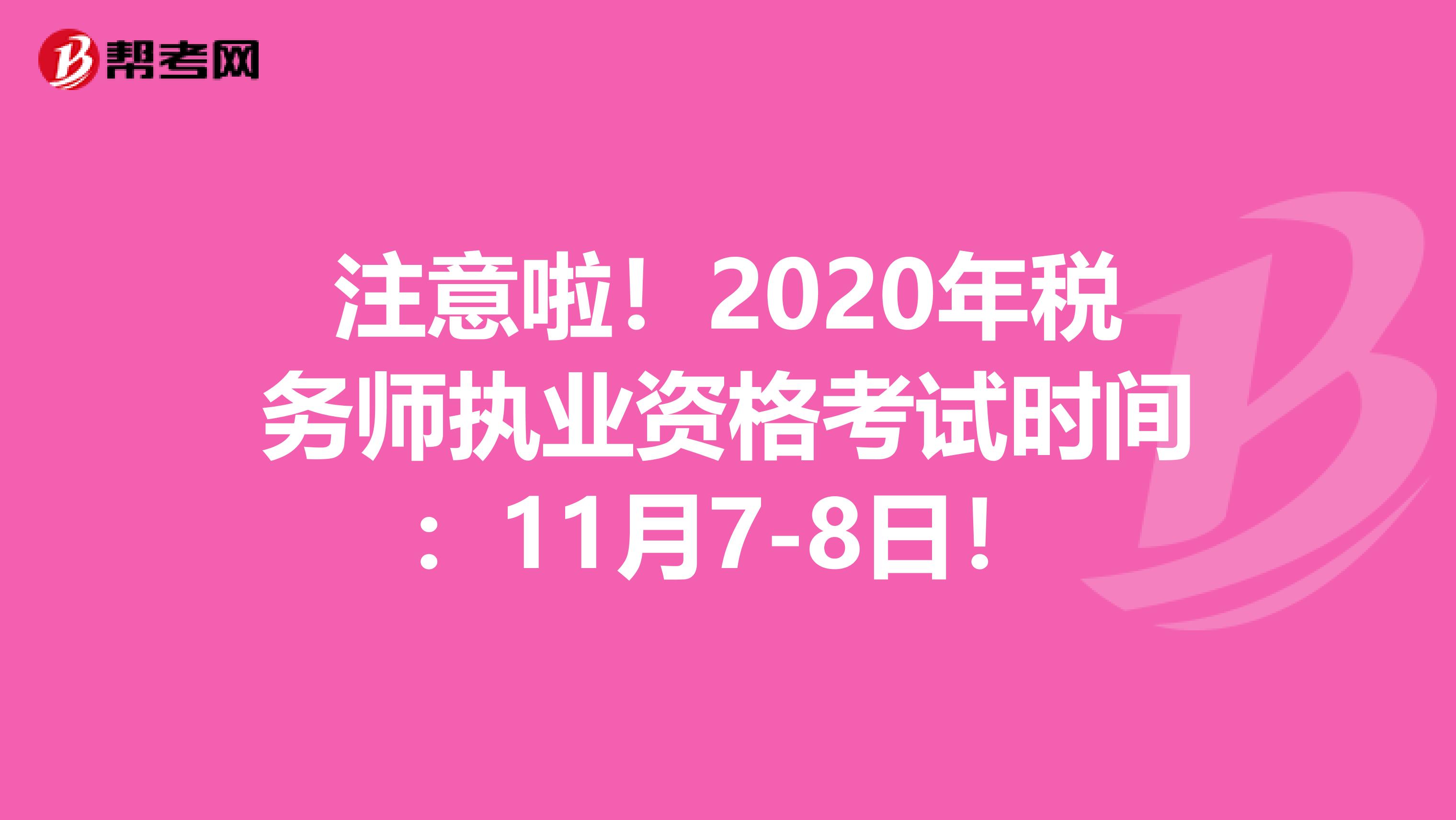注意啦！2020年税务师执业资格考试时间：11月7-8日！