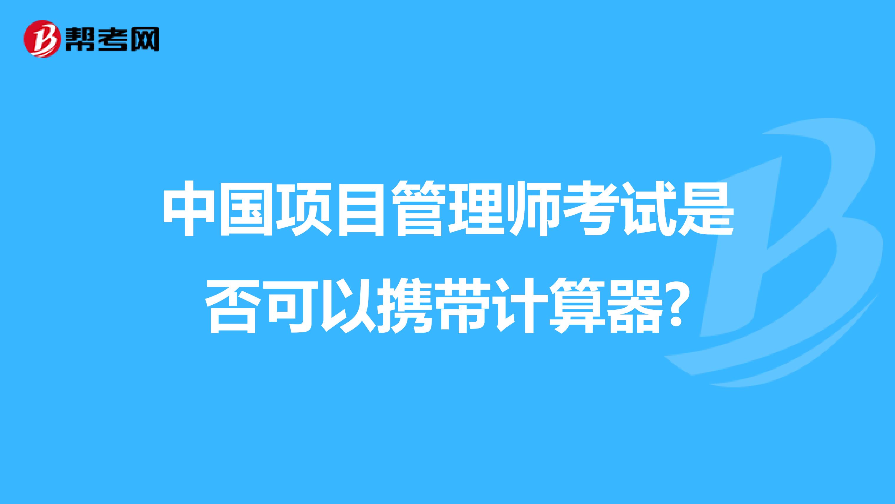 中国项目管理师考试是否可以携带计算器?