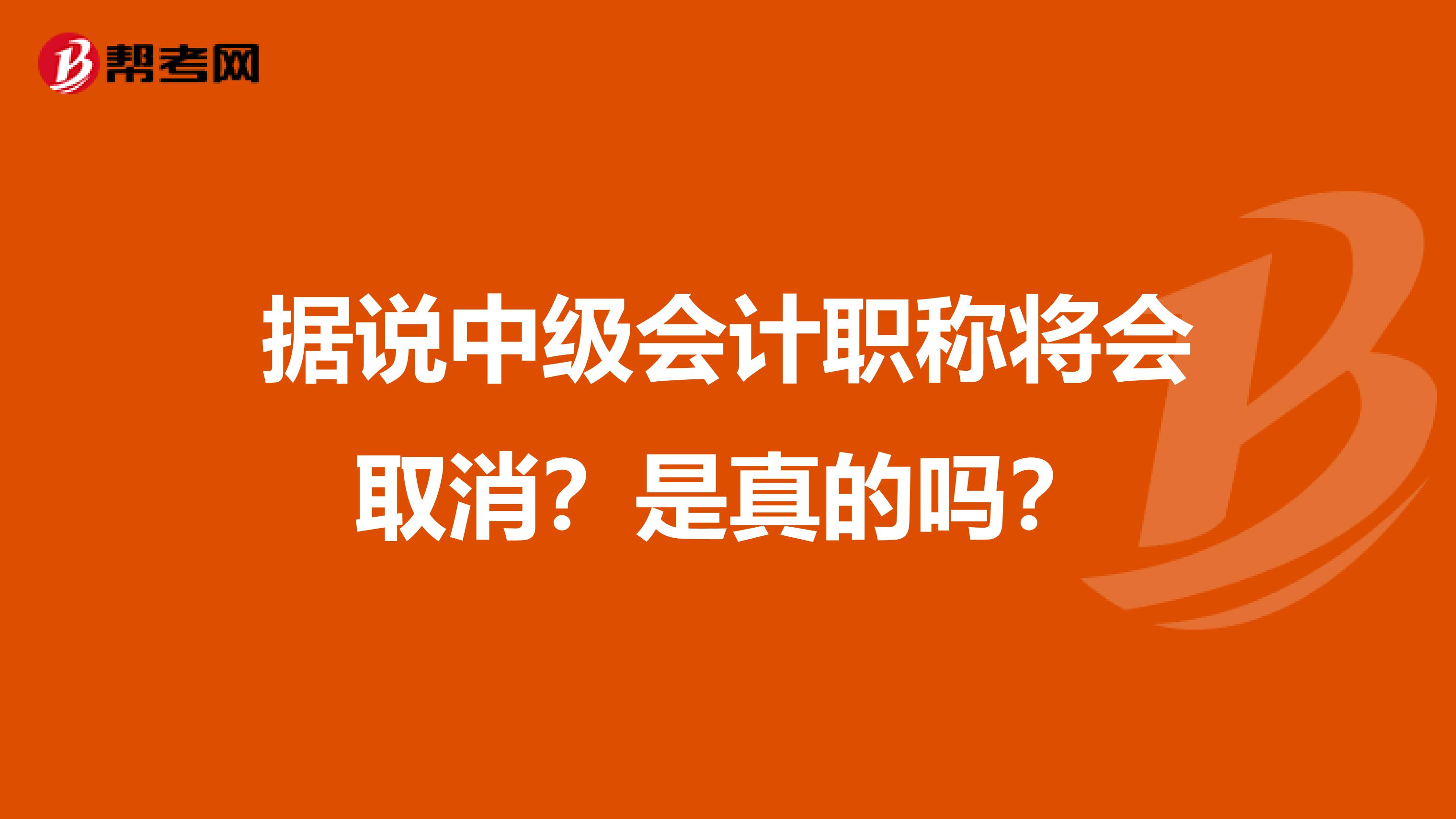 据说中级会计职称将会取消？是真的吗？