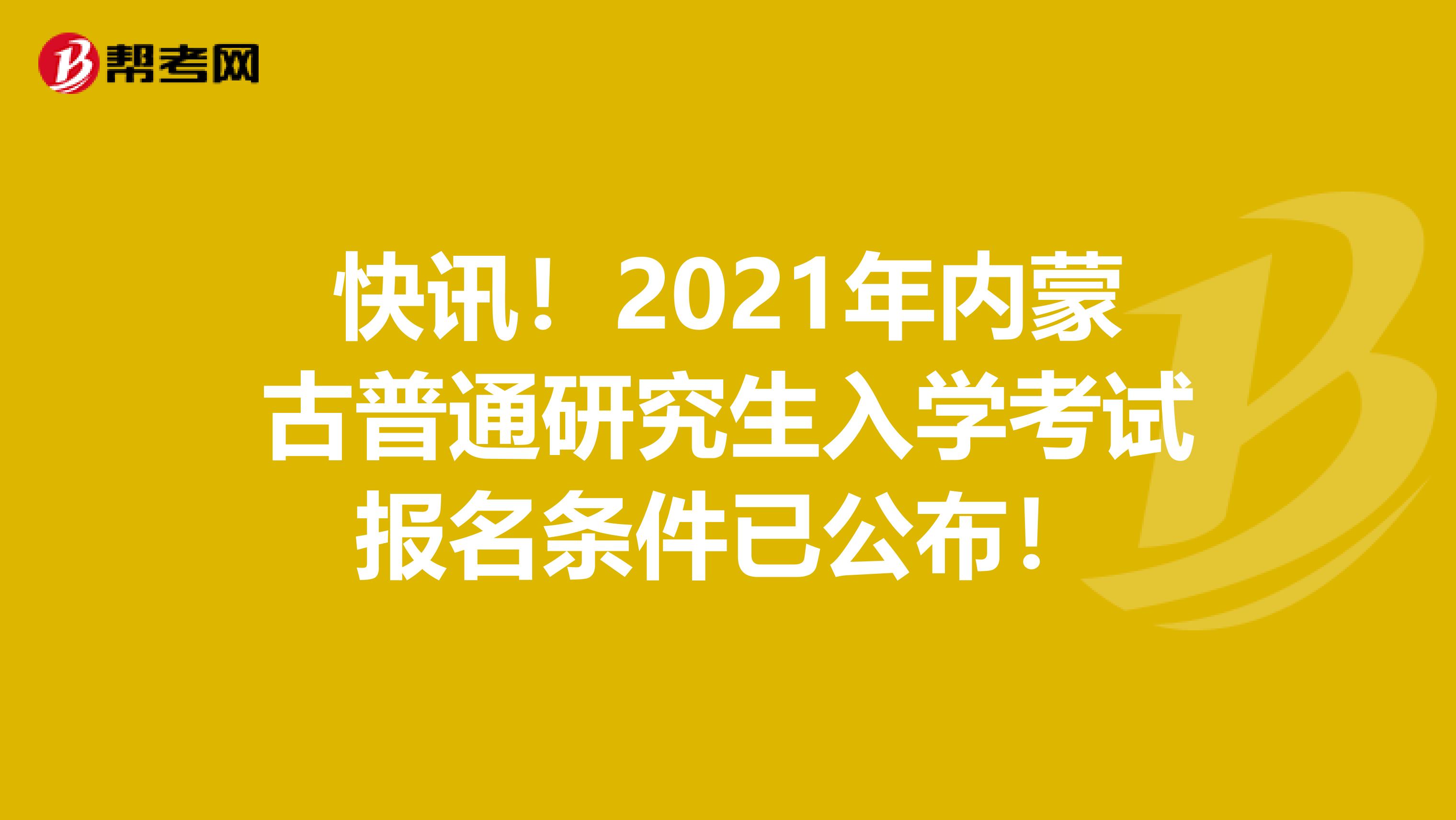 快讯！2021年内蒙古普通研究生入学考试报名条件已公布！