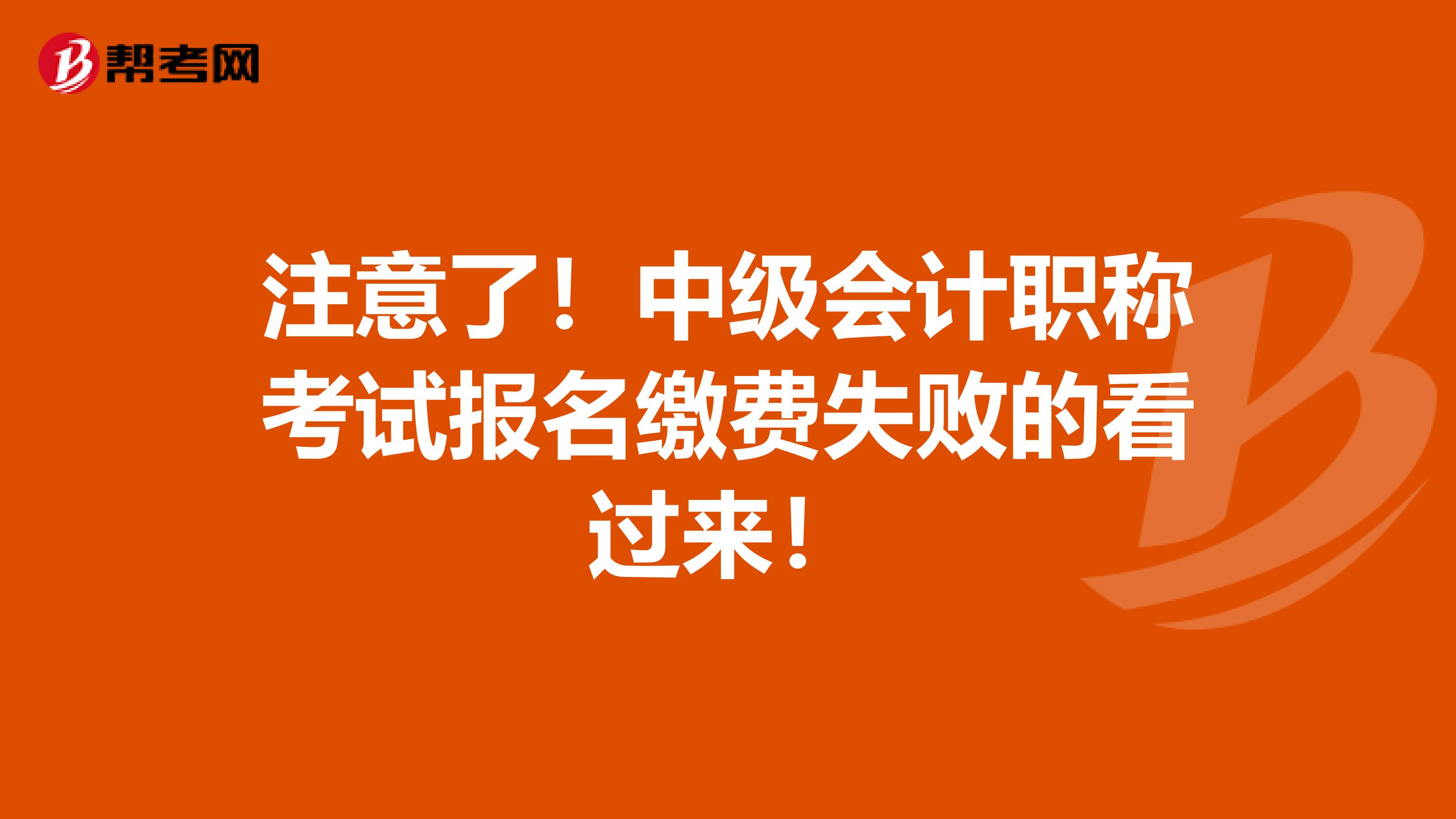 注意了！中级会计职称考试报名缴费失败的看过来！