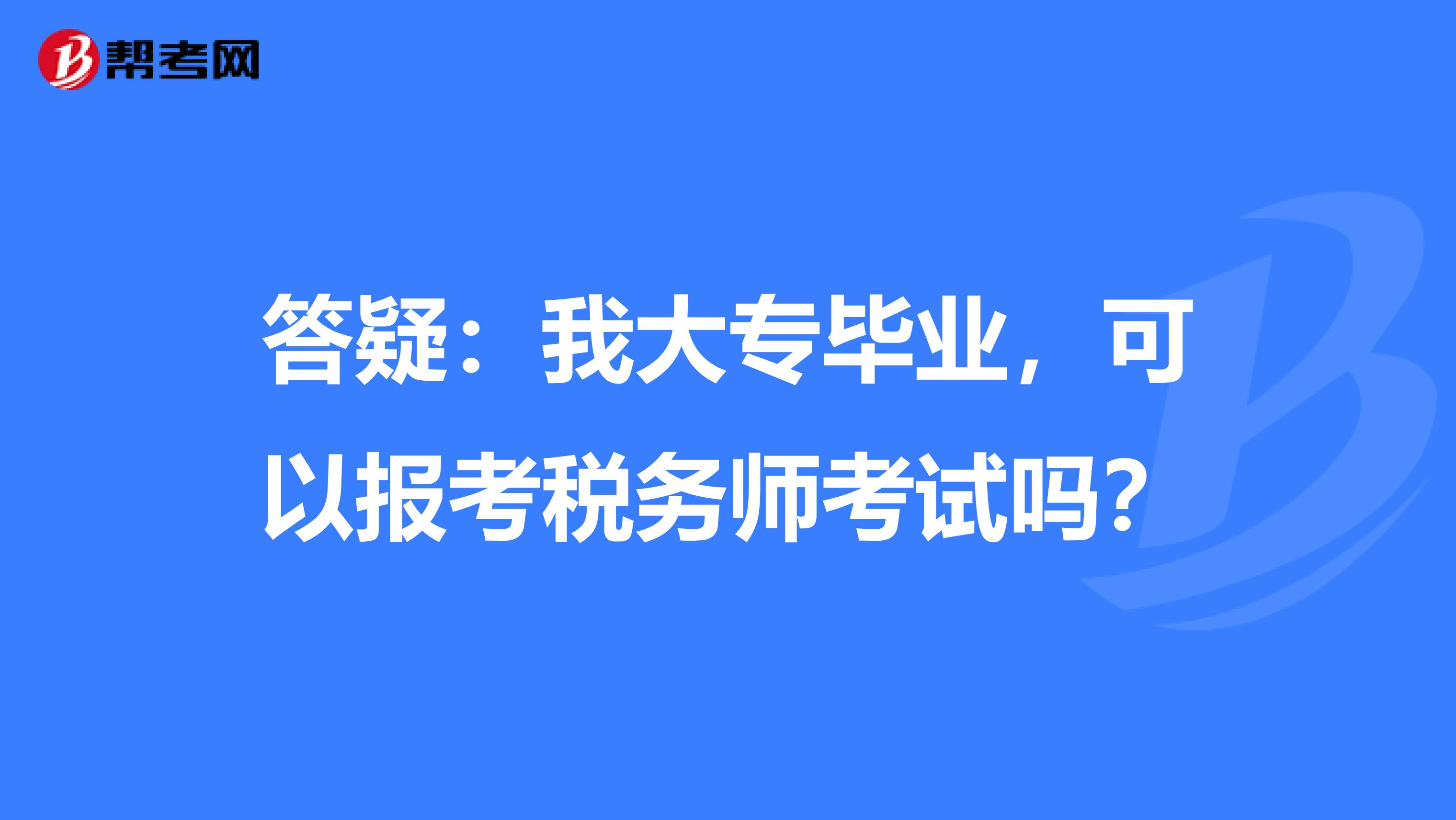 答疑：我大专毕业，可以报考税务师考试吗？