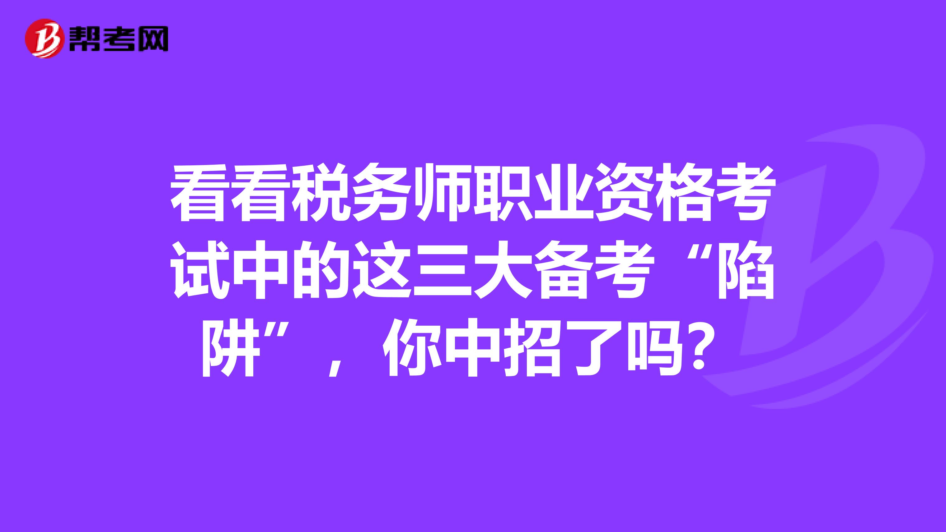 看看税务师职业资格考试中的这三大备考“陷阱”，你中招了吗？