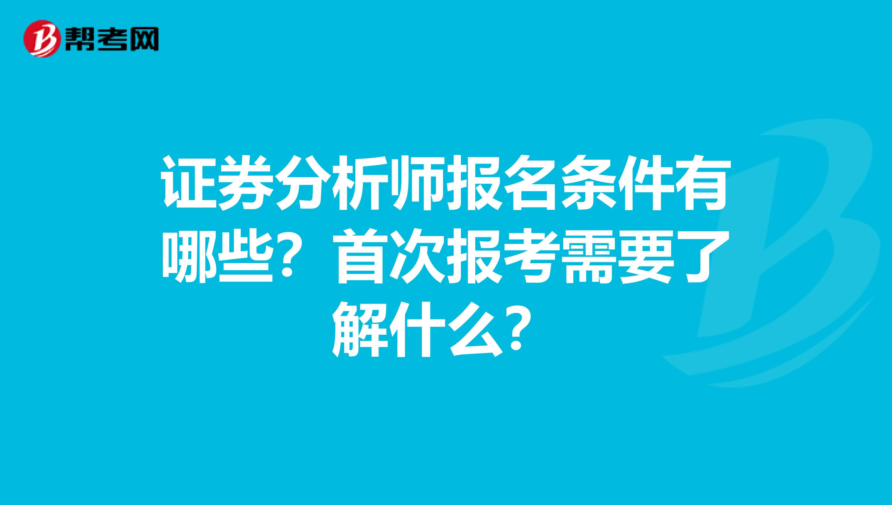 证券分析师报名条件有哪些？首次报考需要了解什么？