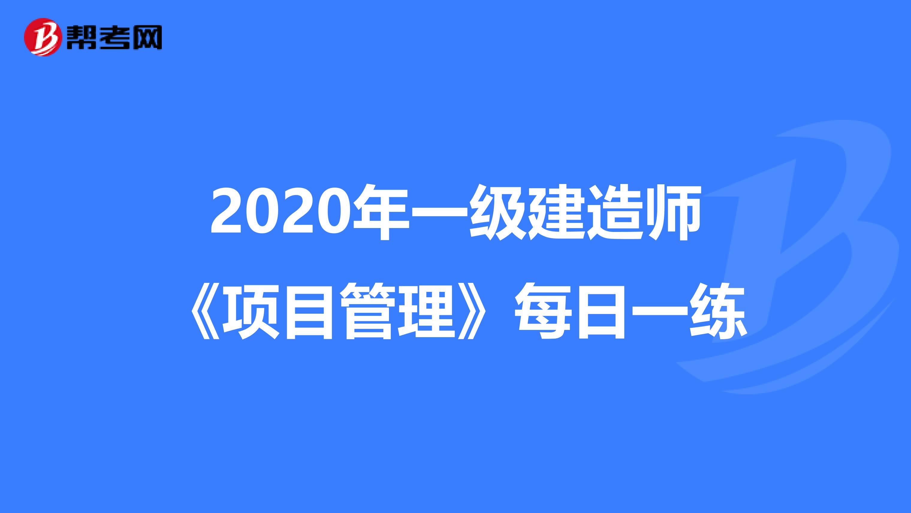 2020年一级建造师《项目管理》每日一练