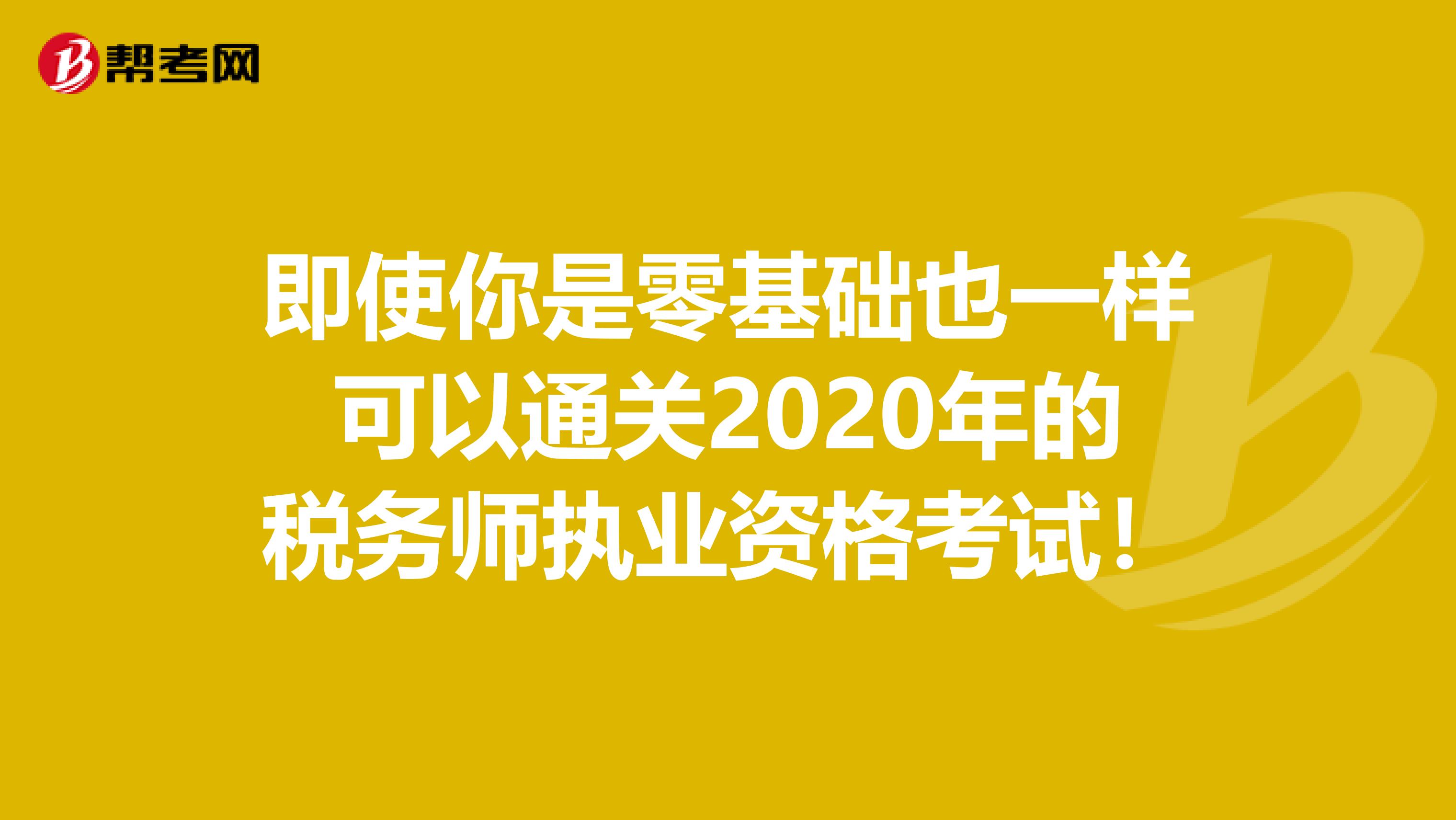 即使你是零基础也一样可以通关2020年的税务师执业资格考试！