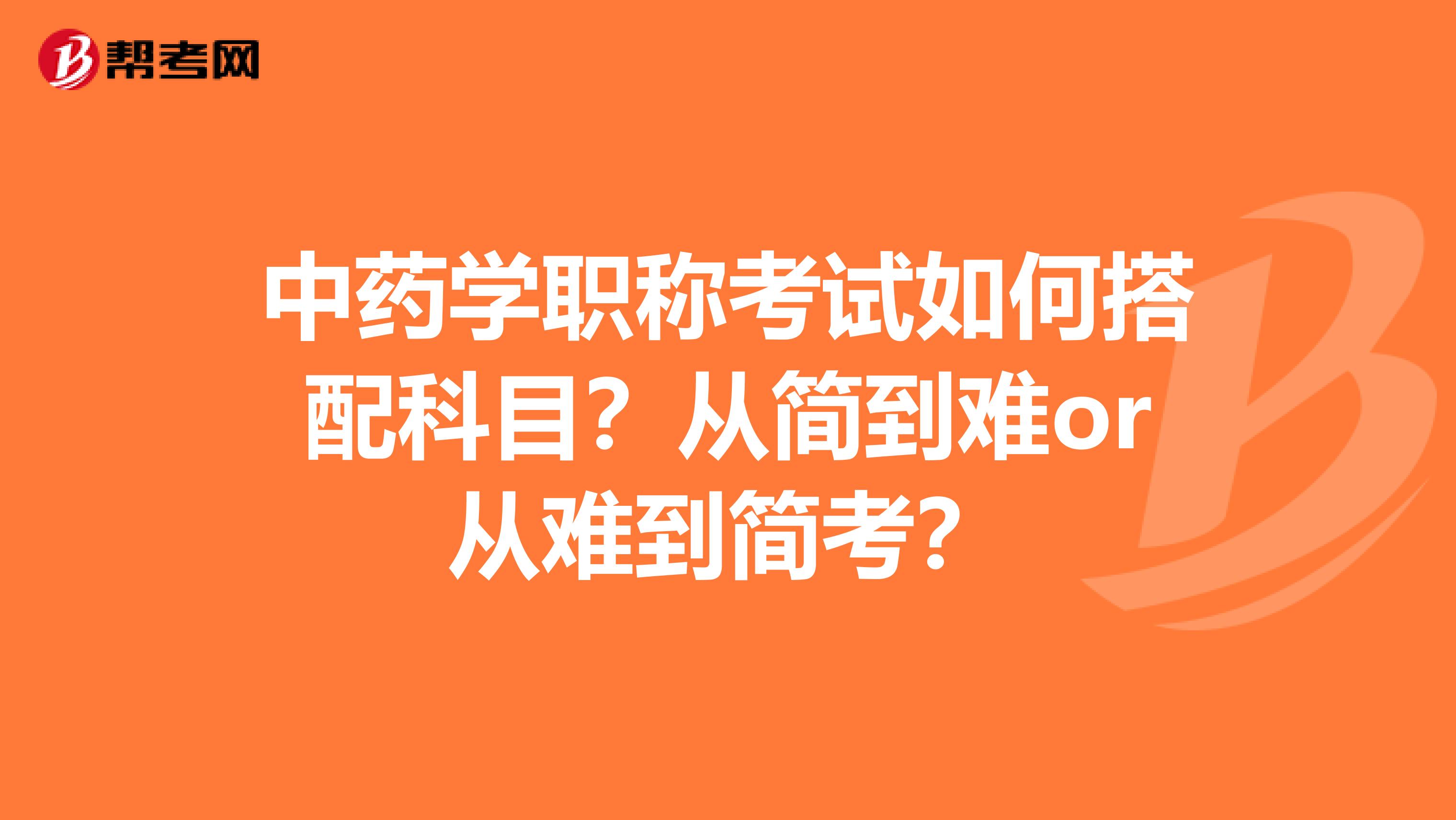 中药学职称考试如何搭配科目？从简到难or从难到简考？