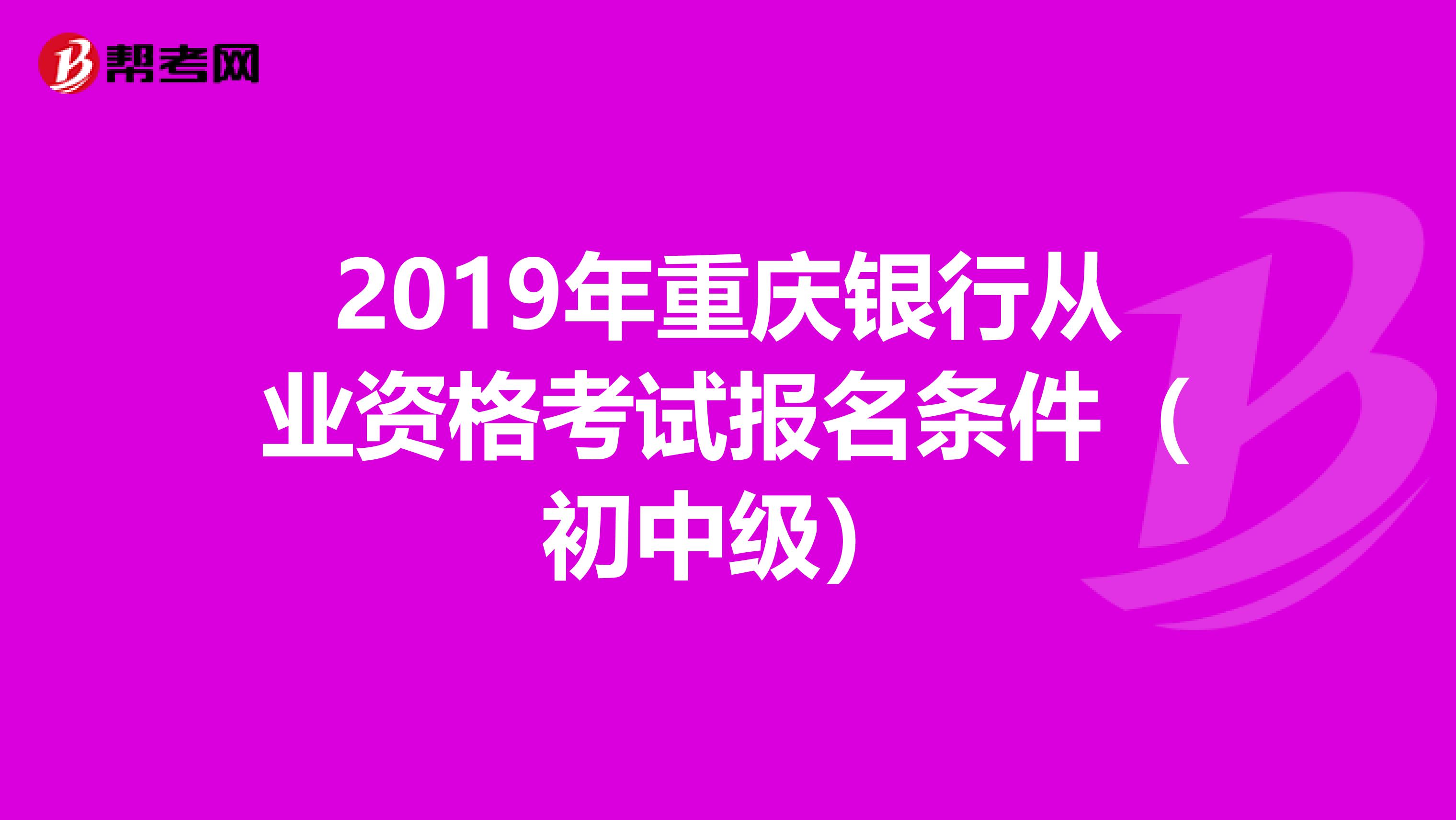 2019年重庆银行从业资格考试报名条件（初中级）