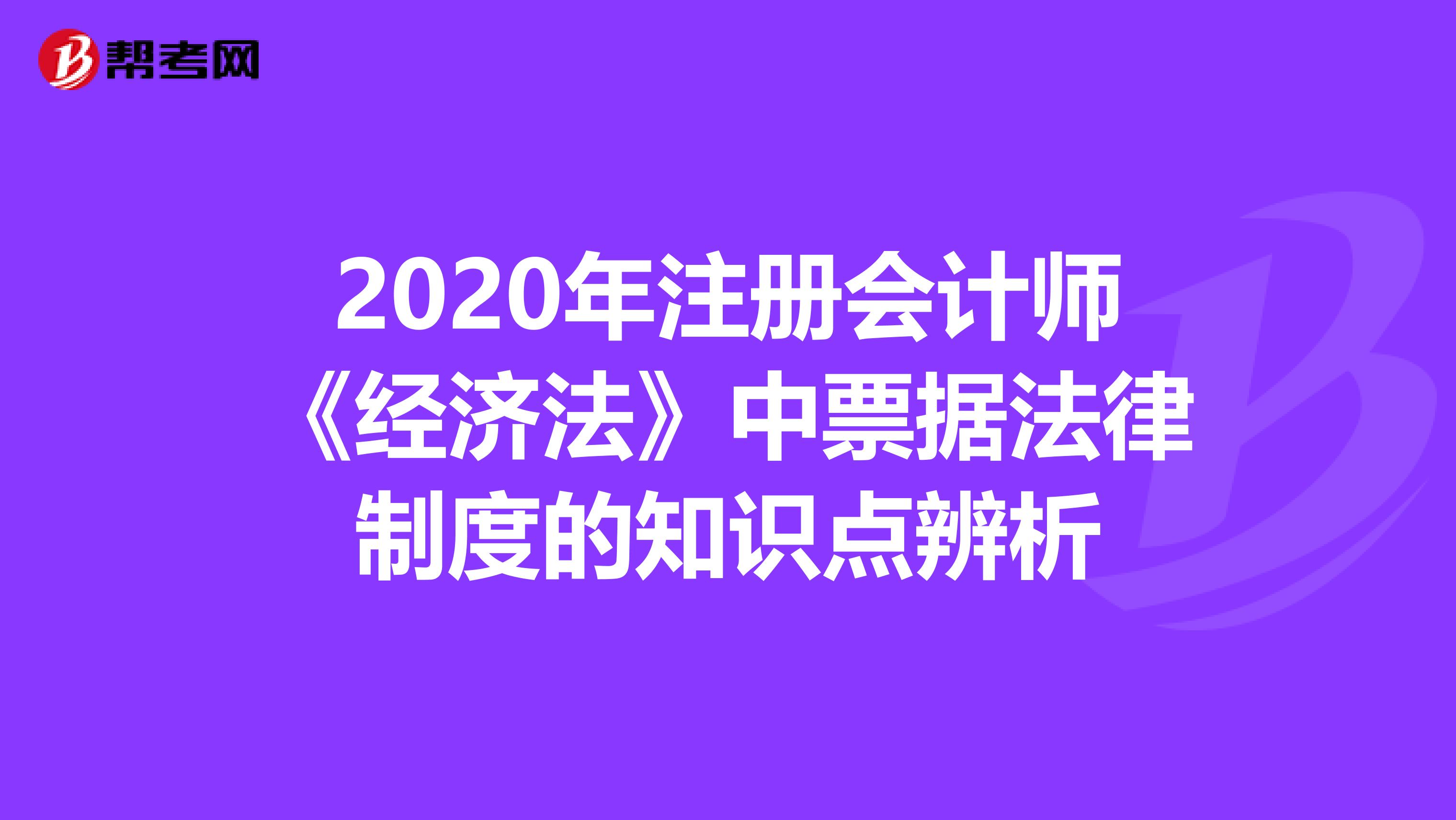 2020年注冊會計師《經濟法》中票據法律制度的知識點辨析