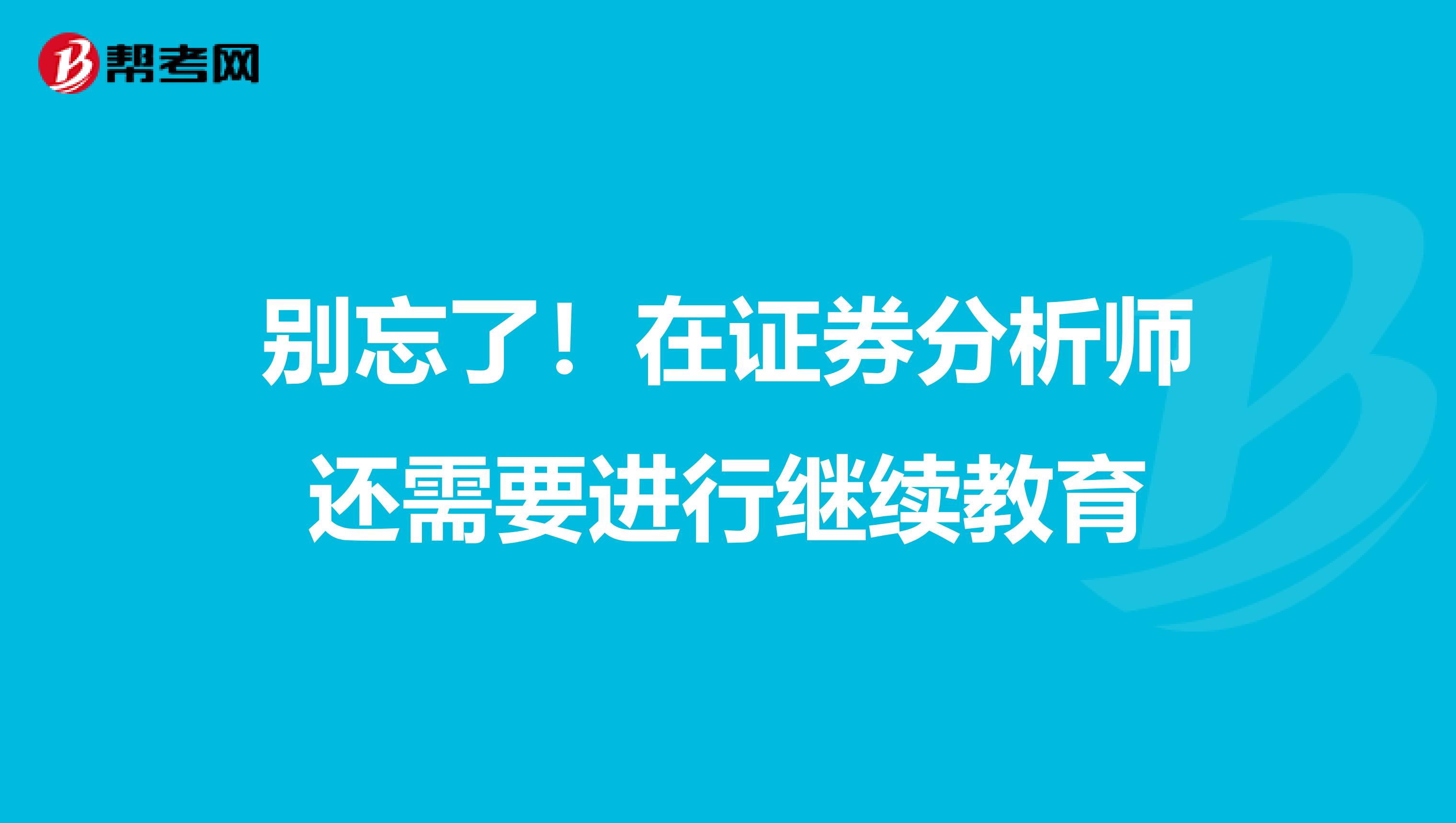 别忘了！在证券分析师还需要进行继续教育