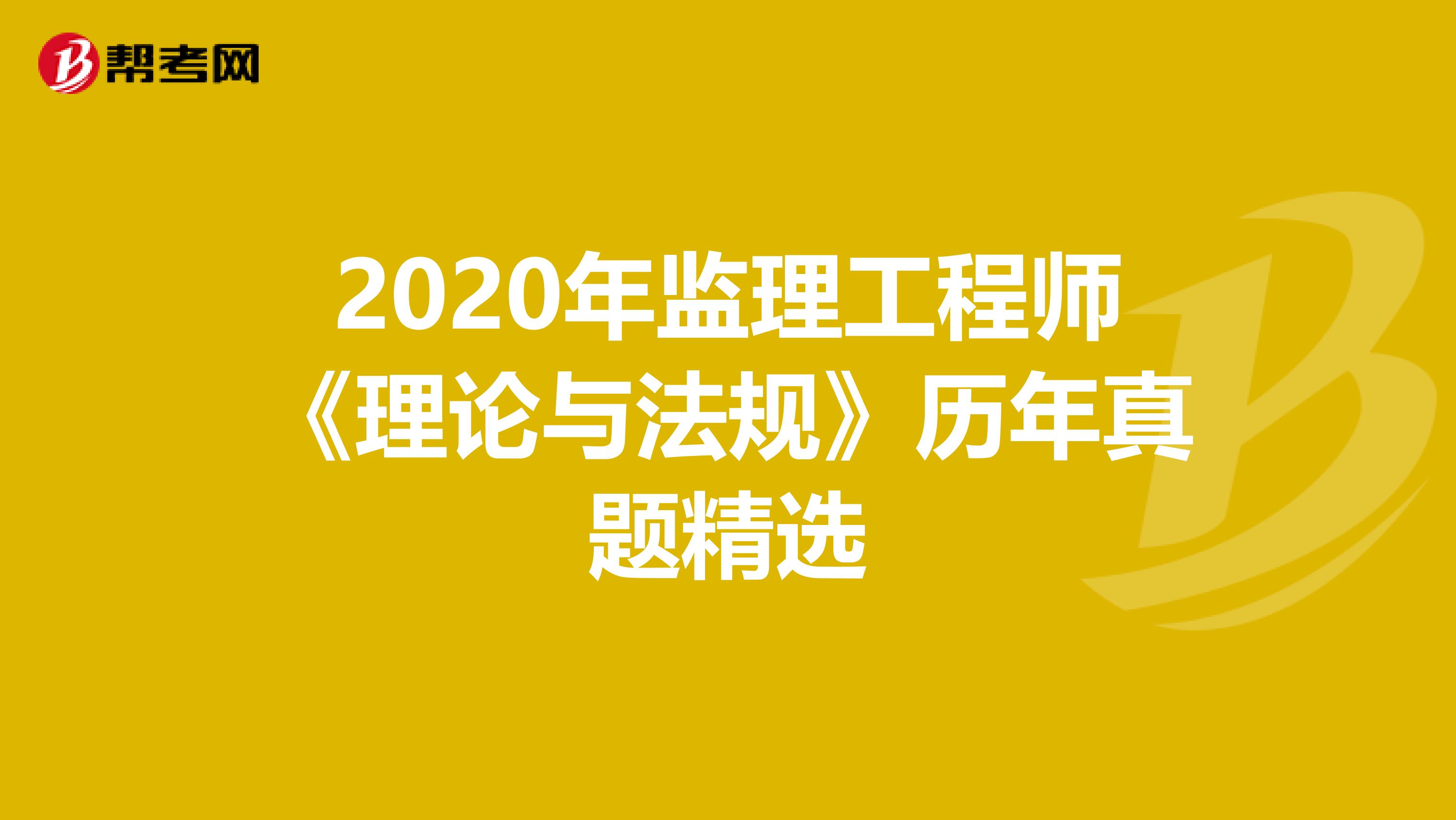 2020年监理工程师《理论与法规》历年真题精选