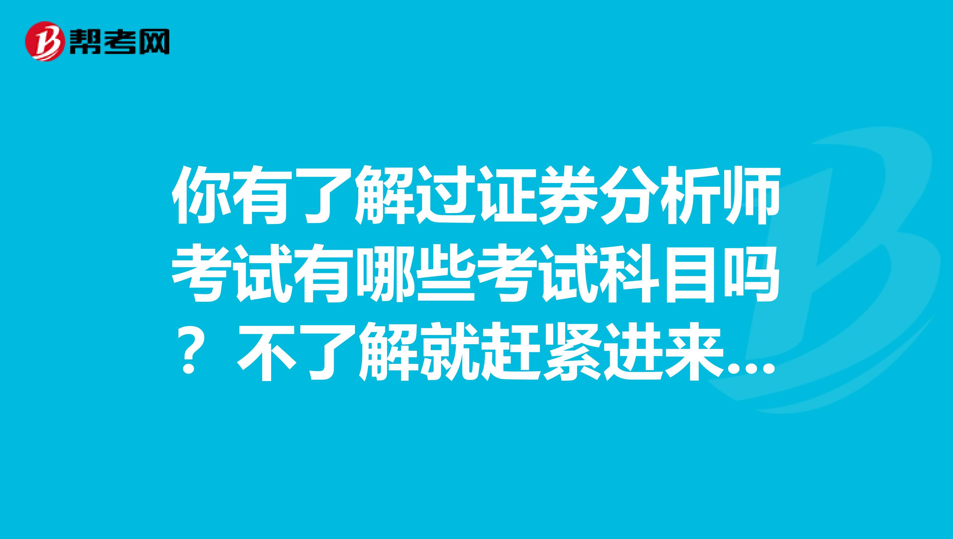 你有了解过证券分析师考试有哪些考试科目吗？不了解就赶紧进来看看！