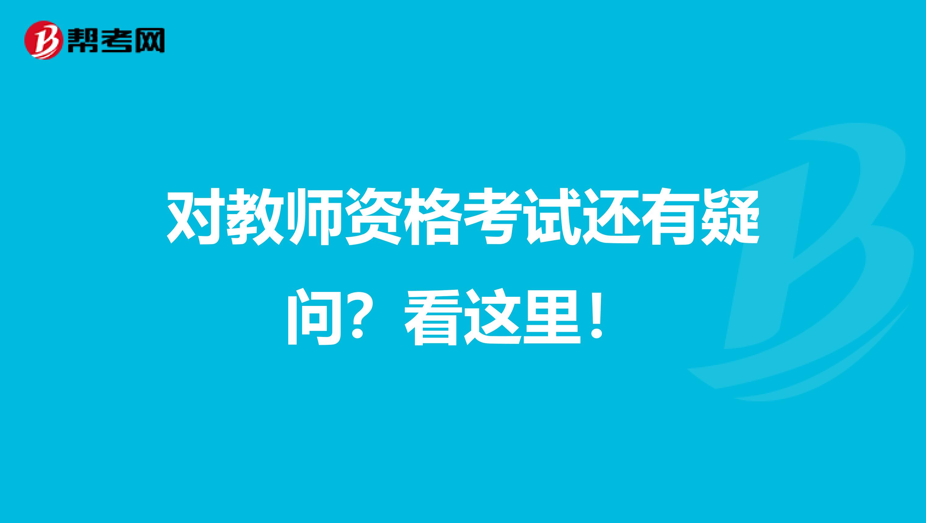 对教师资格考试还有疑问？看这里！