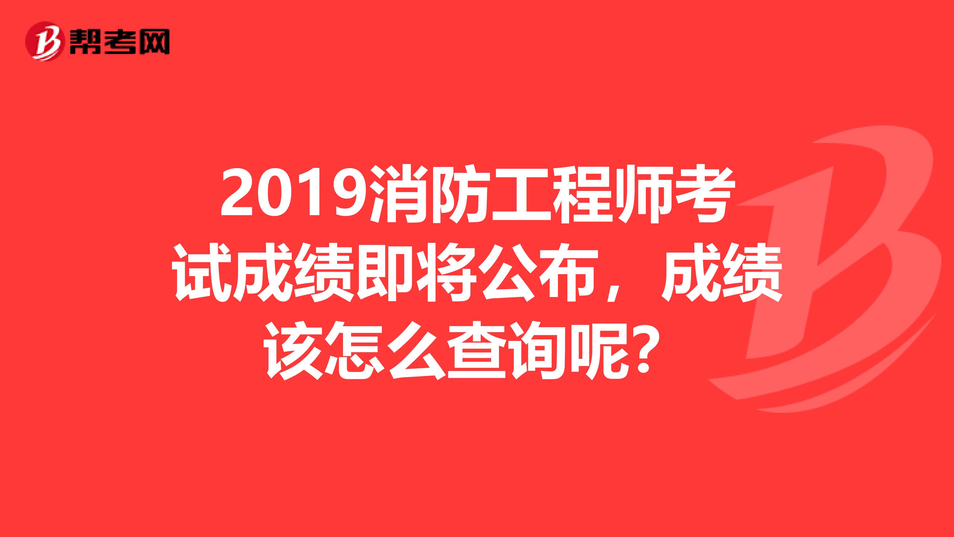 2019消防工程师考试成绩即将公布，成绩该怎么查询呢？