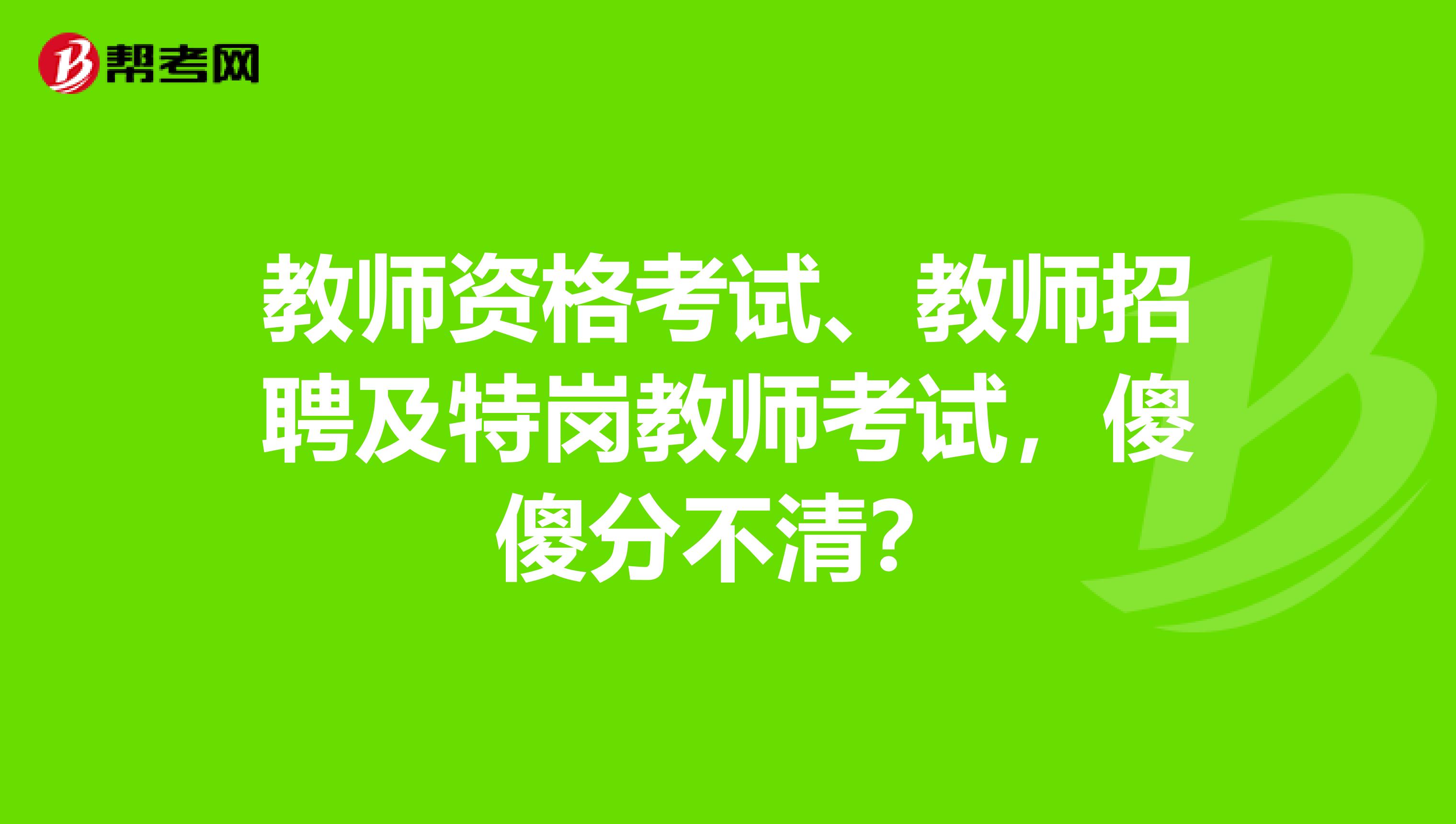教师资格考试、教师招聘及特岗教师考试，傻傻分不清？