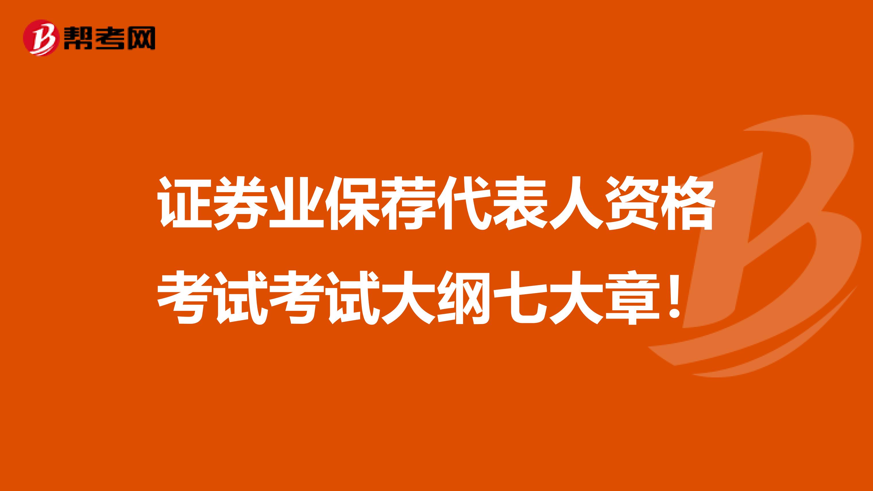 证券业保荐代表人资格考试考试大纲七大章！