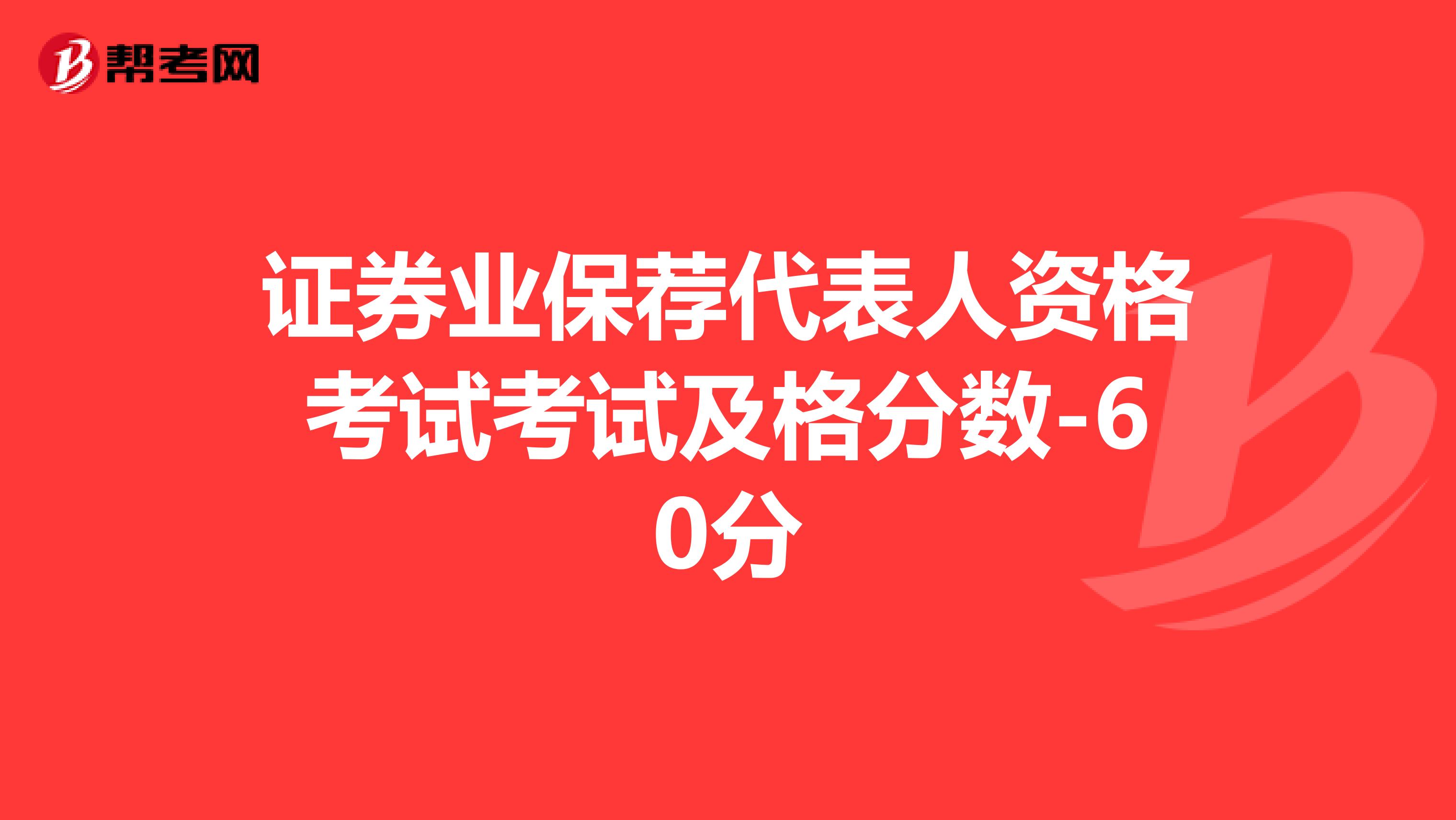 证券业保荐代表人资格考试考试及格分数-60分