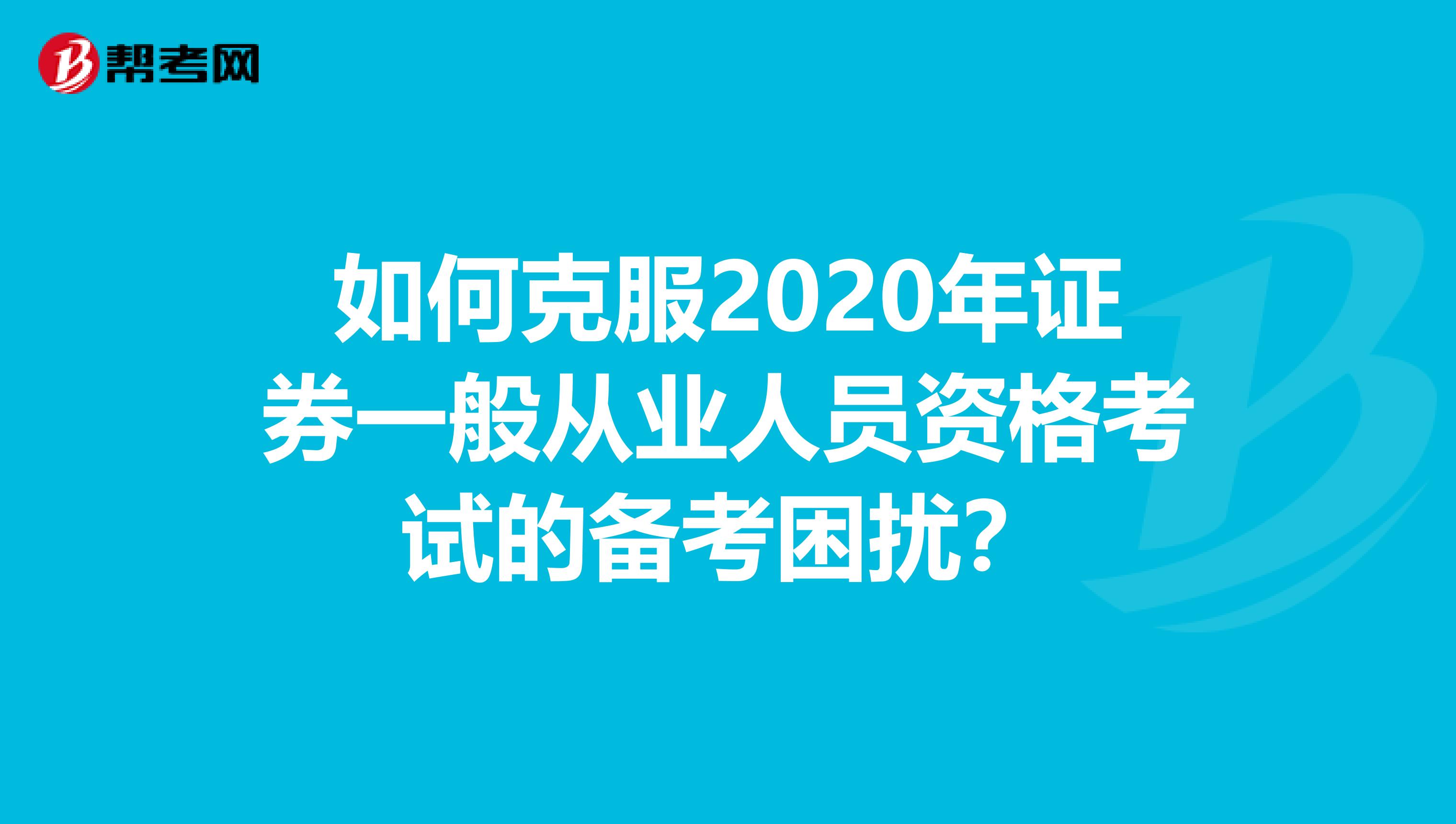 如何克服2020年证券一般从业人员资格考试的备考困扰？