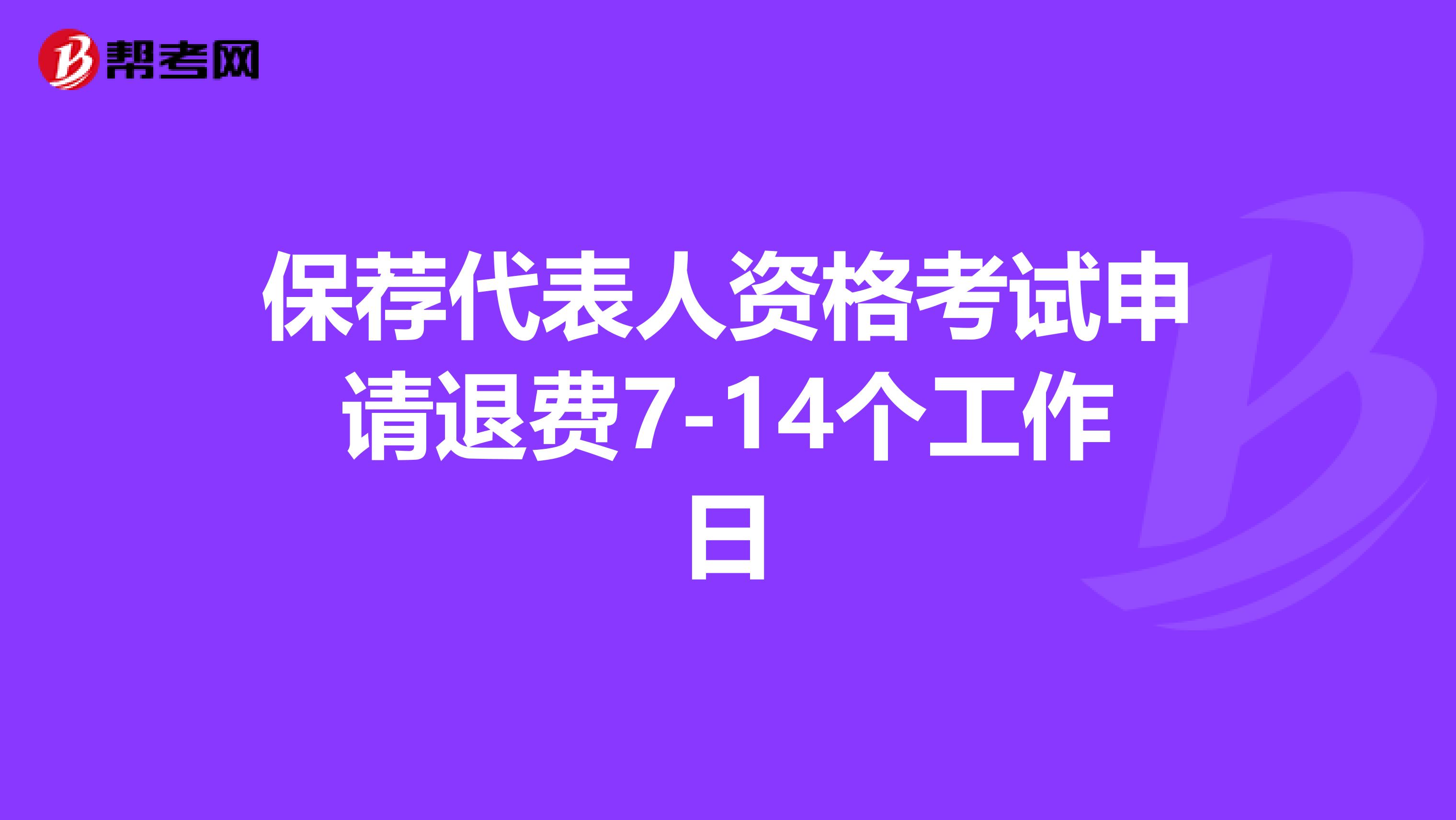 保荐代表人资格考试申请退费7-14个工作日