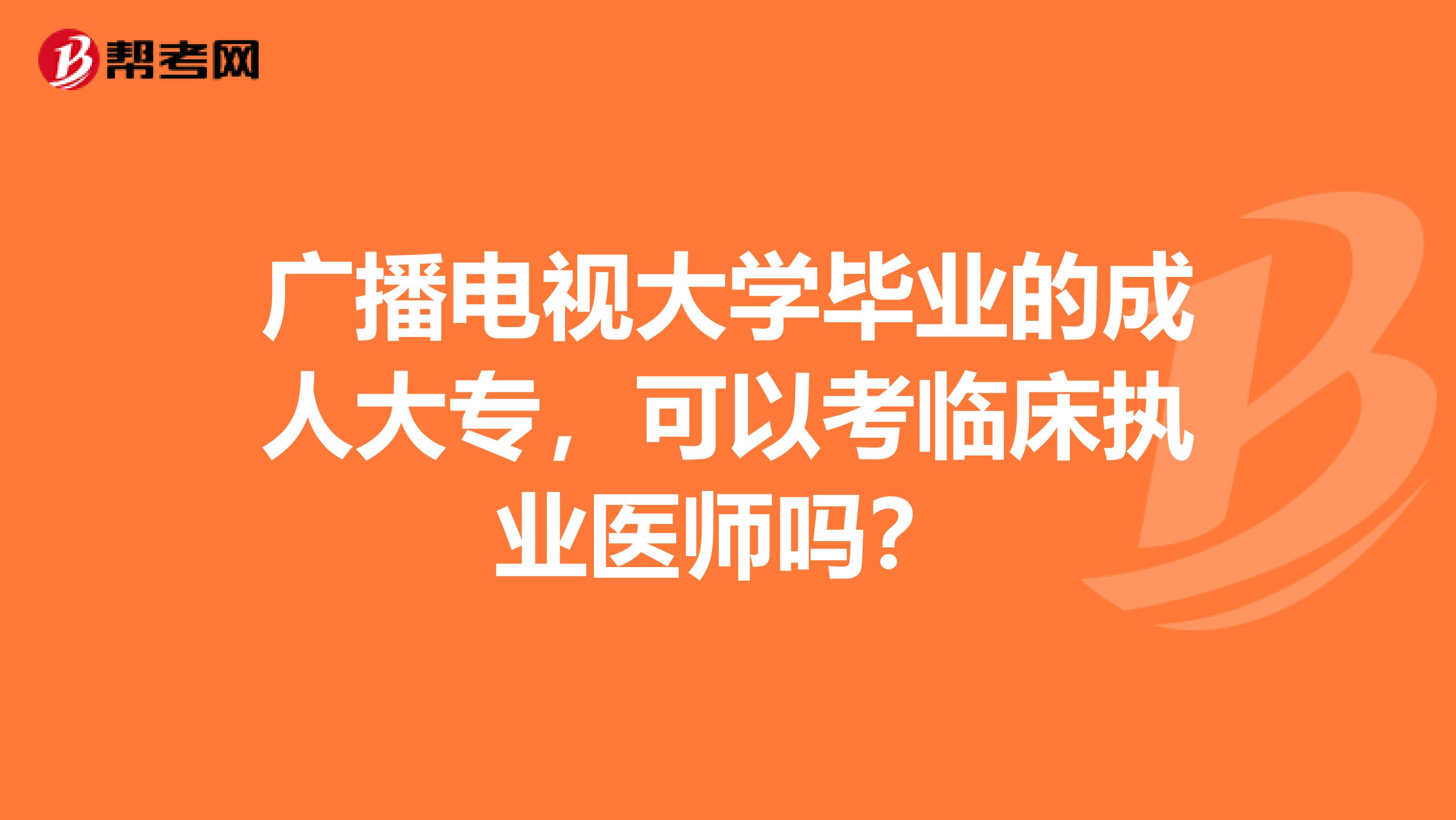 广播电视大学毕业的成人大专，可以考临床执业医师吗？