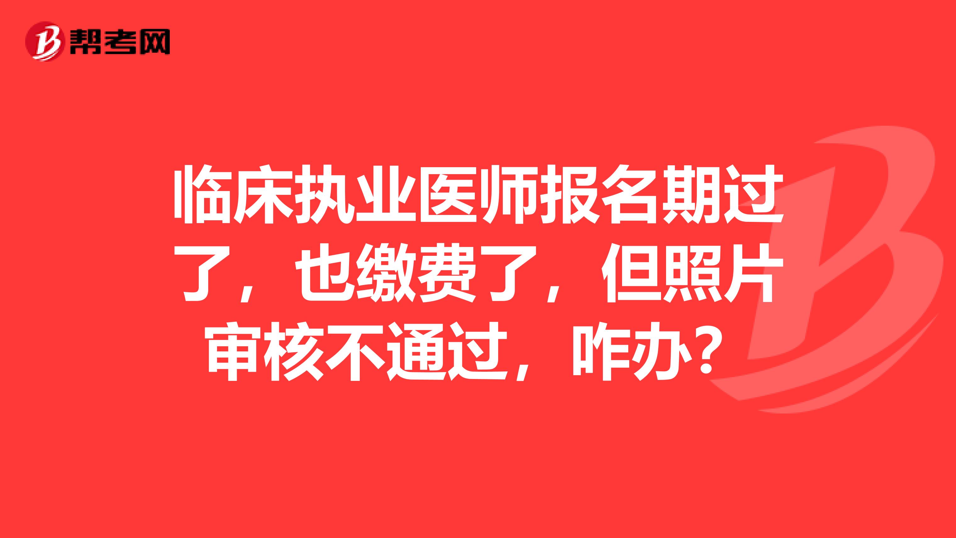 临床执业医师报名期过了，也缴费了，但照片审核不通过，咋办？