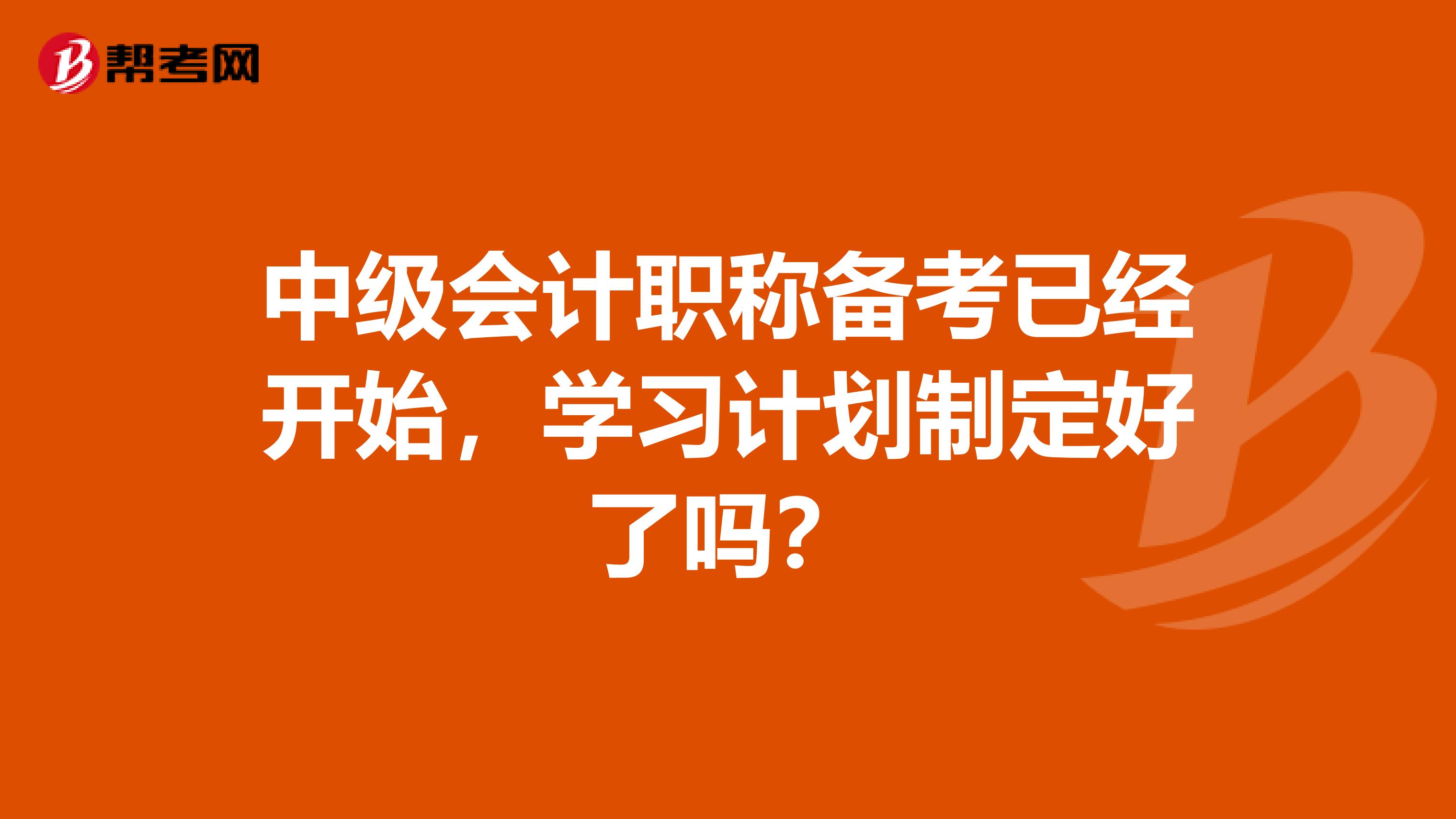 中級會計職稱備考已經開始，學習計劃制定好了嗎？