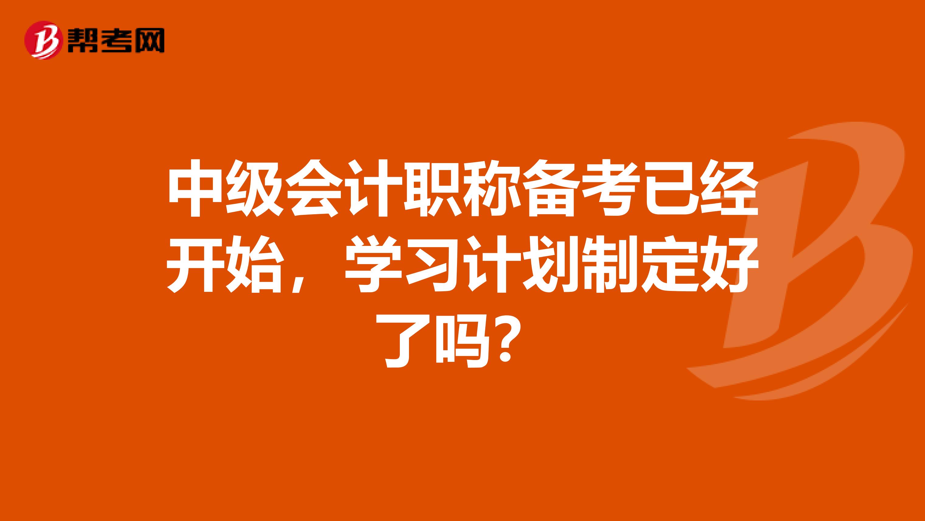 中级会计职称备考已经开始，学习计划制定好了吗？