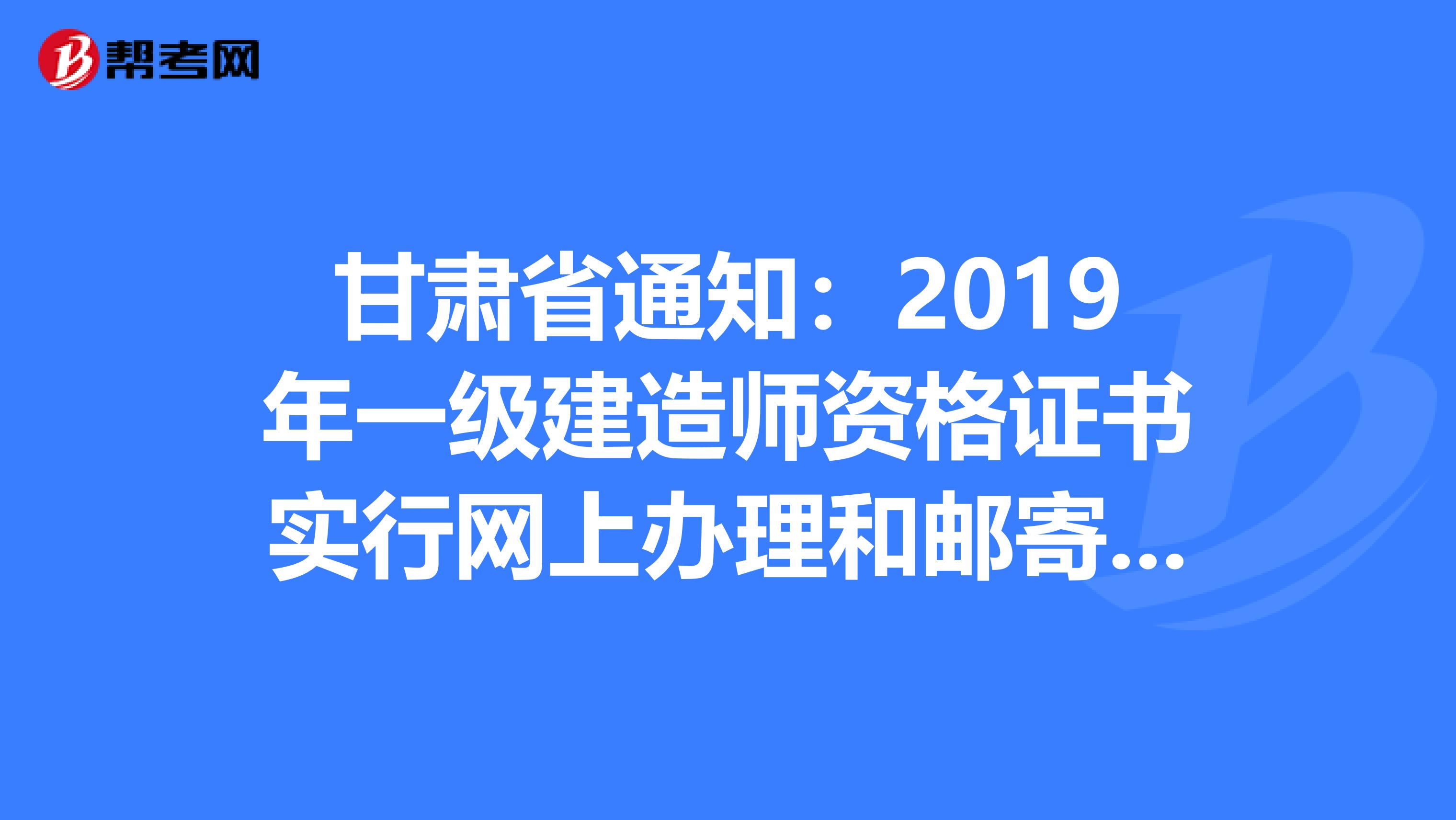 甘肃省通知：2019年一级建造师资格证书实行网上办理和邮寄服务！