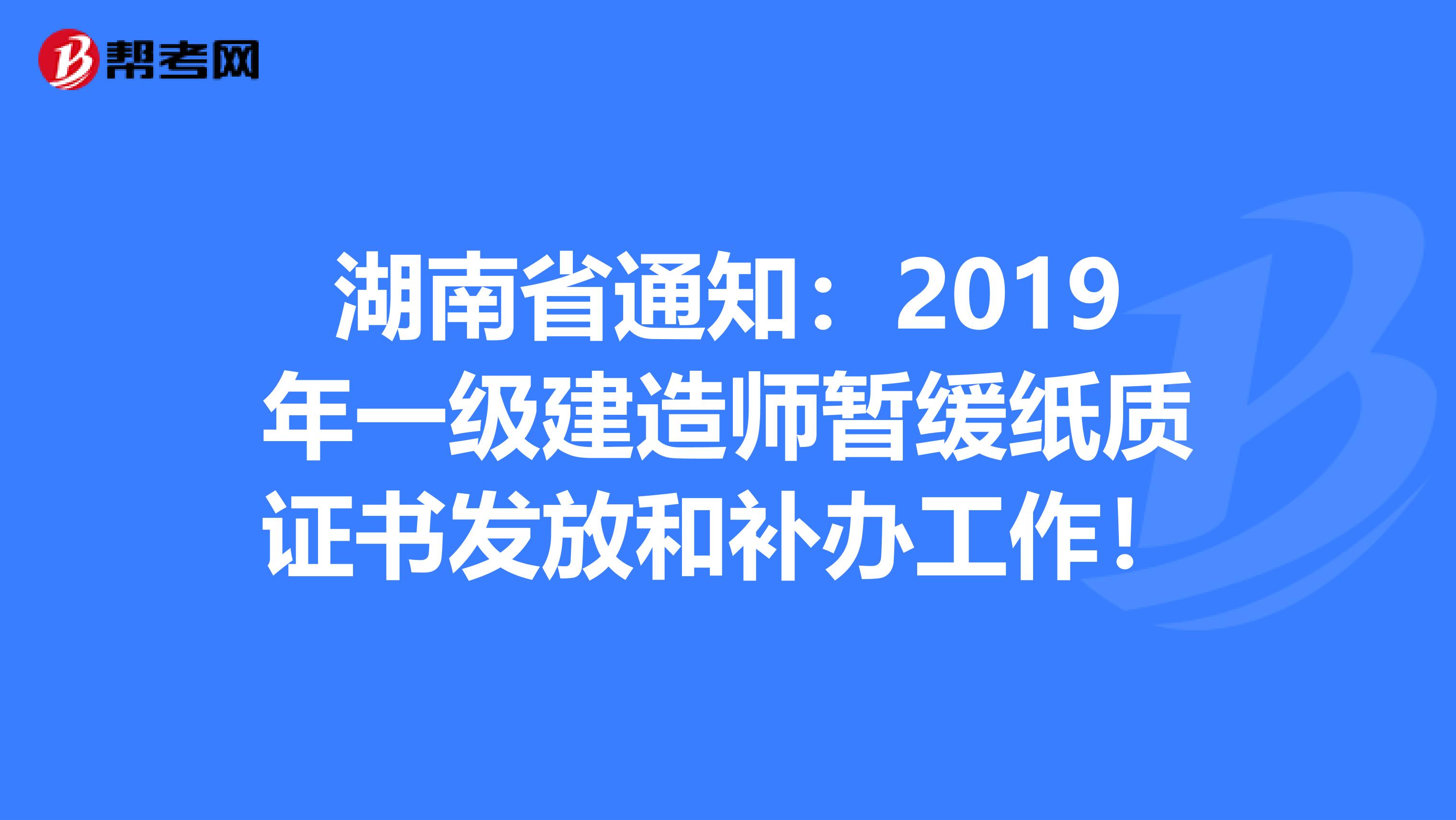 湖南省通知：2019年一级建造师暂缓纸质证书发放和补办工作！