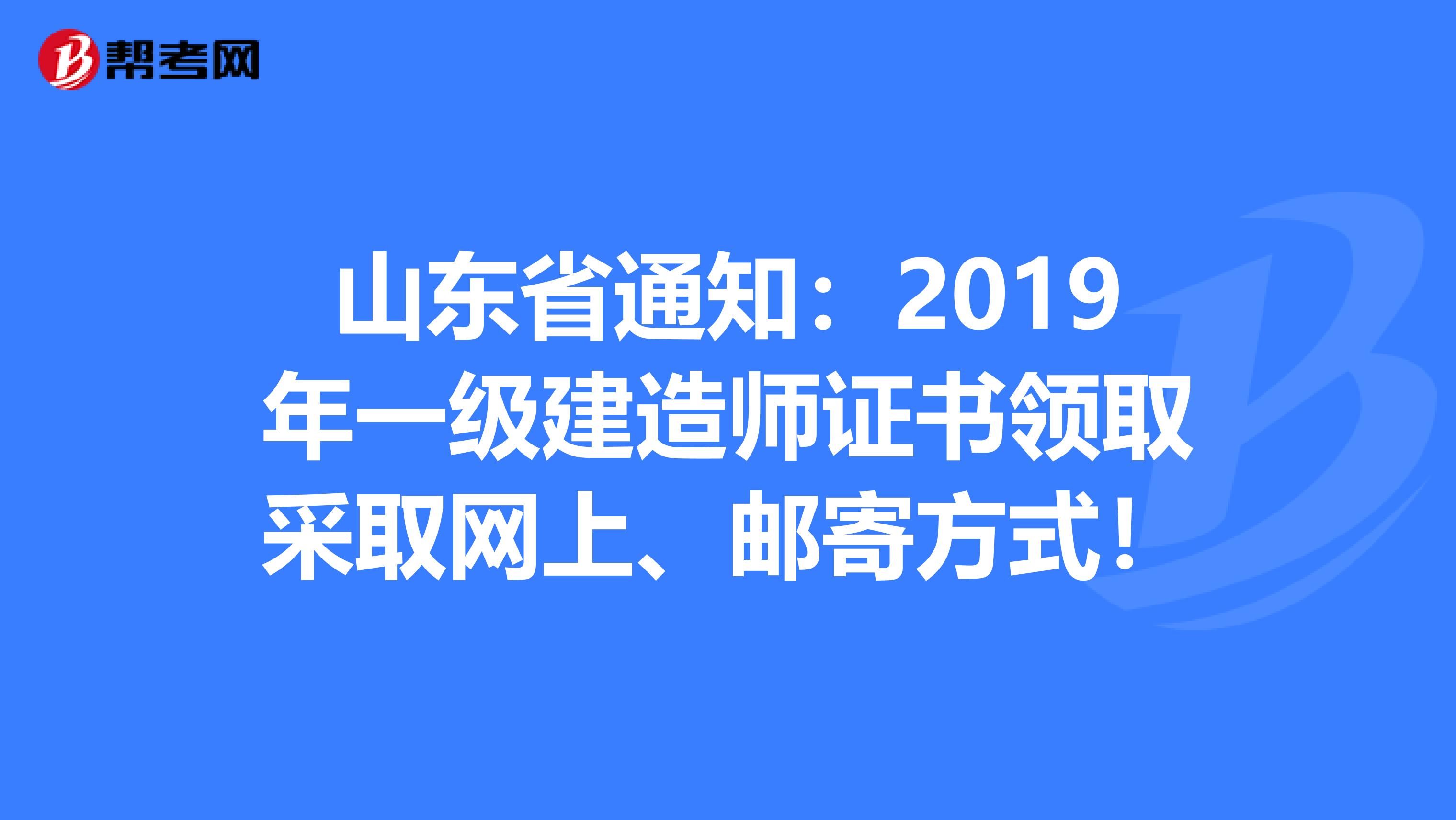 山东省通知：2019年一级建造师证书领取采取网上、邮寄方式！