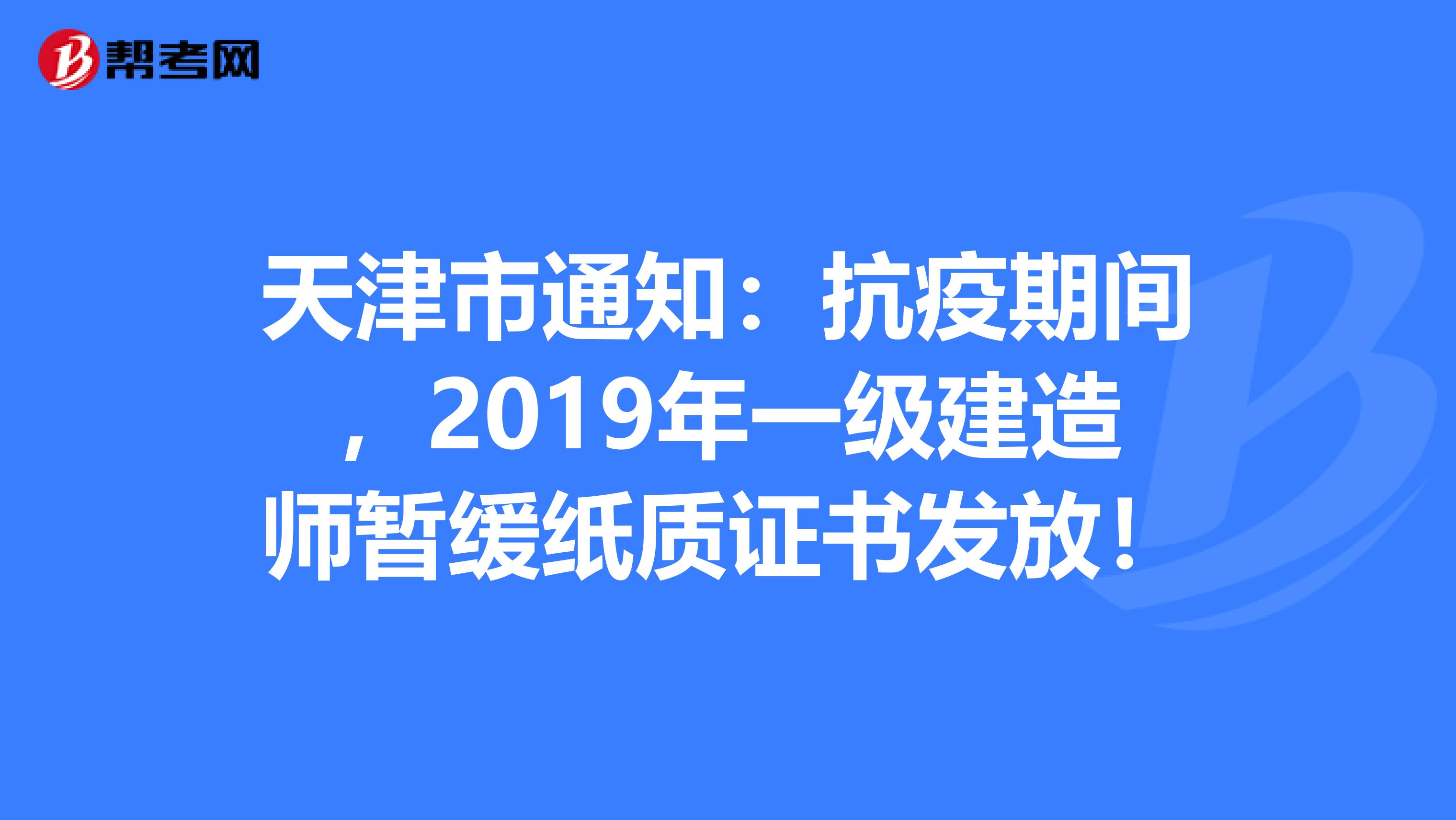 天津市通知：抗疫期间，2019年一级建造师暂缓纸质证书发放！