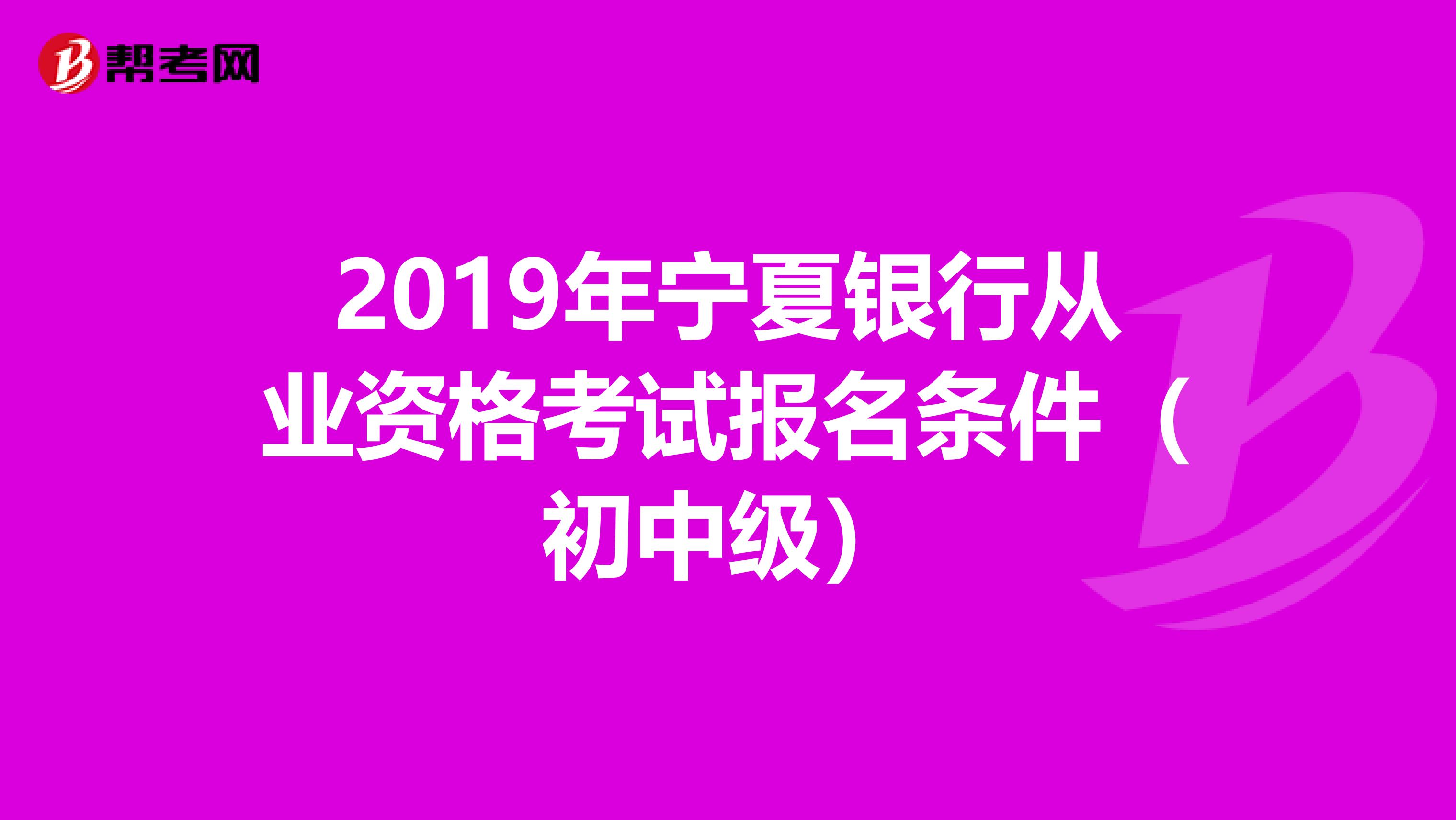 2019年宁夏银行从业资格考试报名条件（初中级）