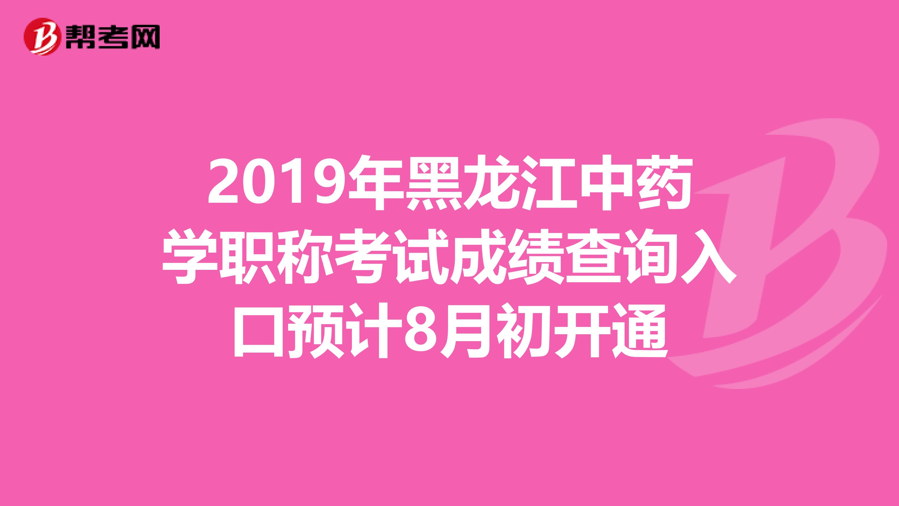 2019年黑龙江中药学职称考试成绩查询入口预计8月初开通