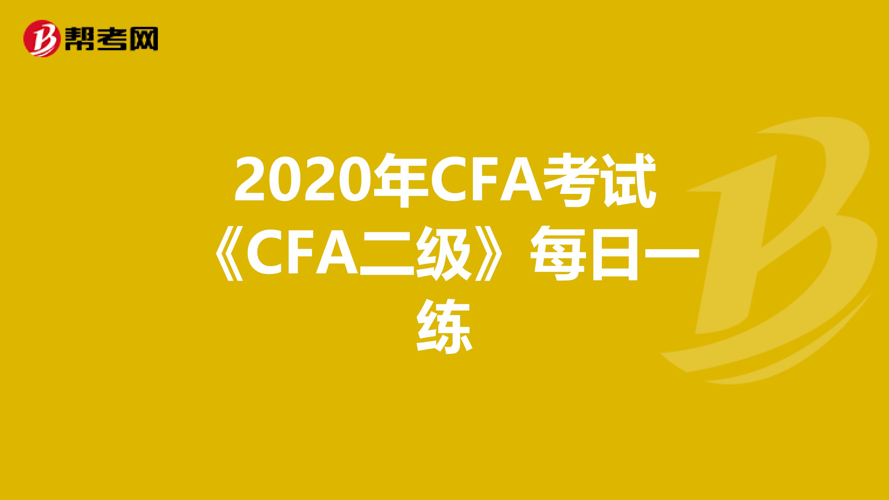 2020年CFA考试《CFA二级》每日一练