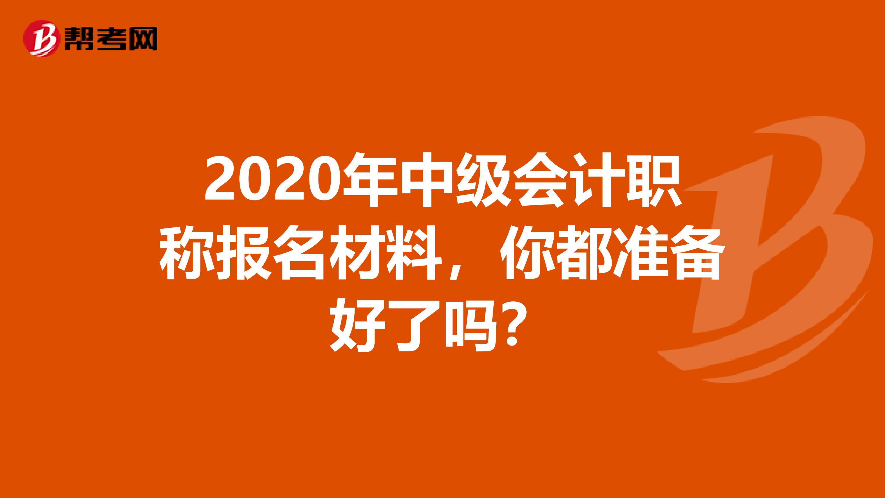 2020年中级会计职称报名材料，你都准备好了吗？