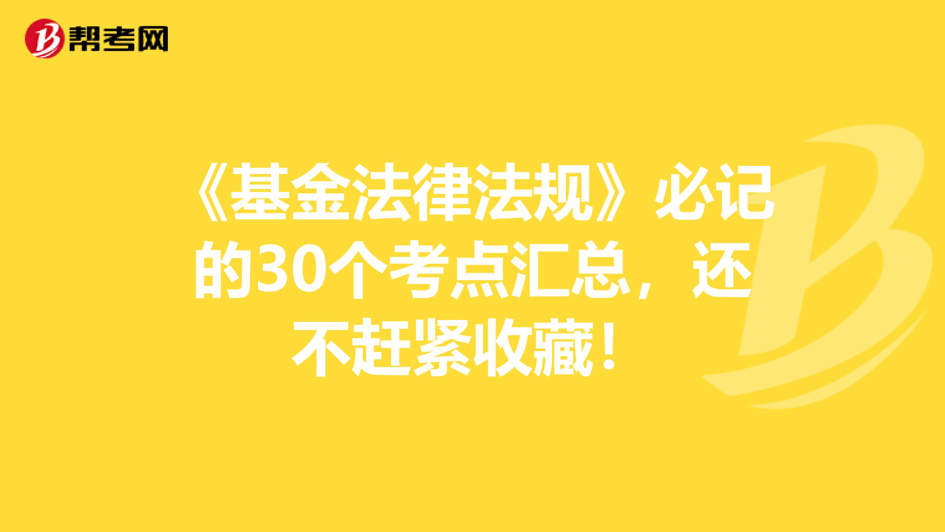 《基金法律法規(guī)》必記的30個考點匯總，還不趕緊收藏！