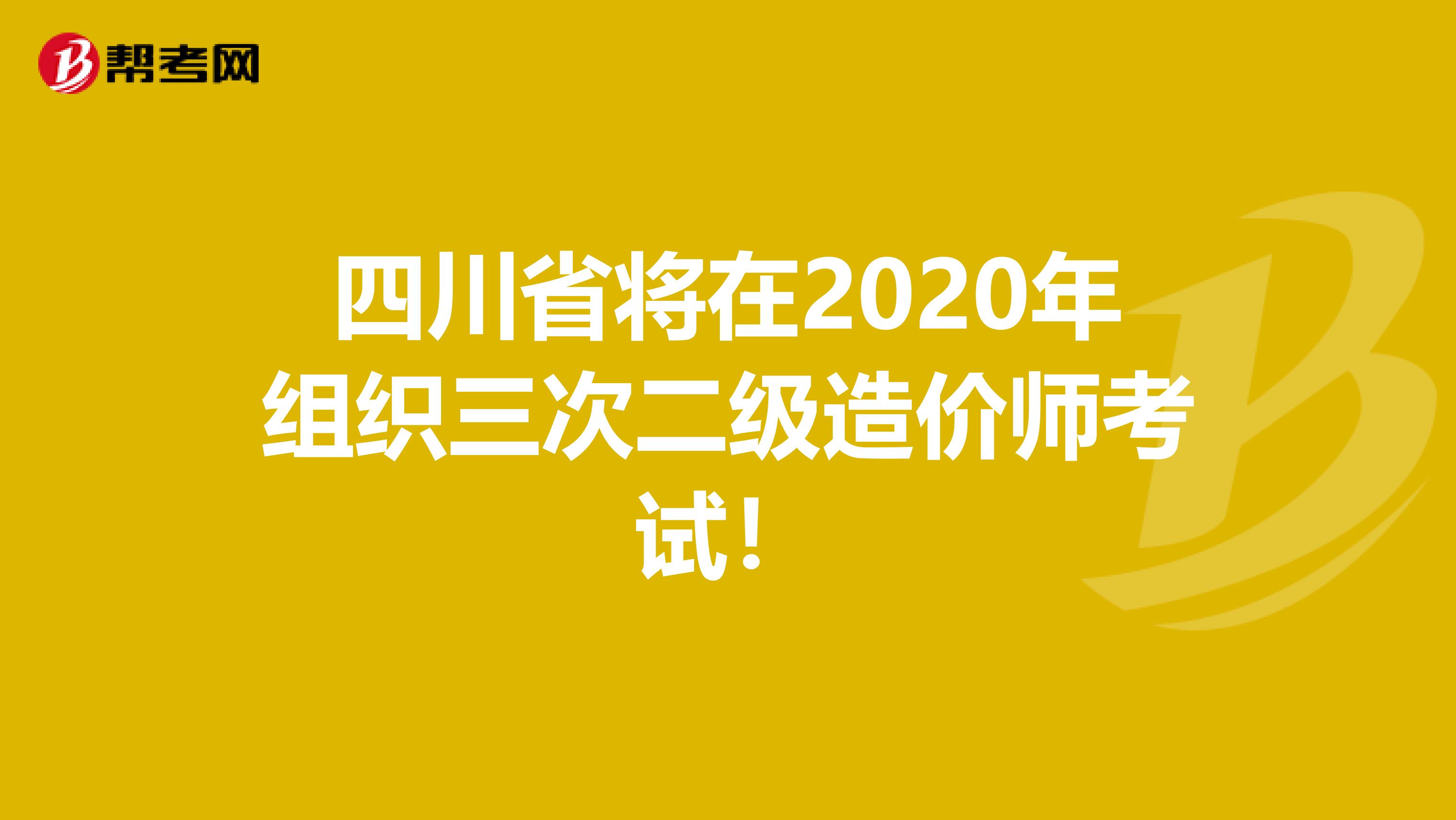 四川省将在2020年组织三次二级造价师考试！
