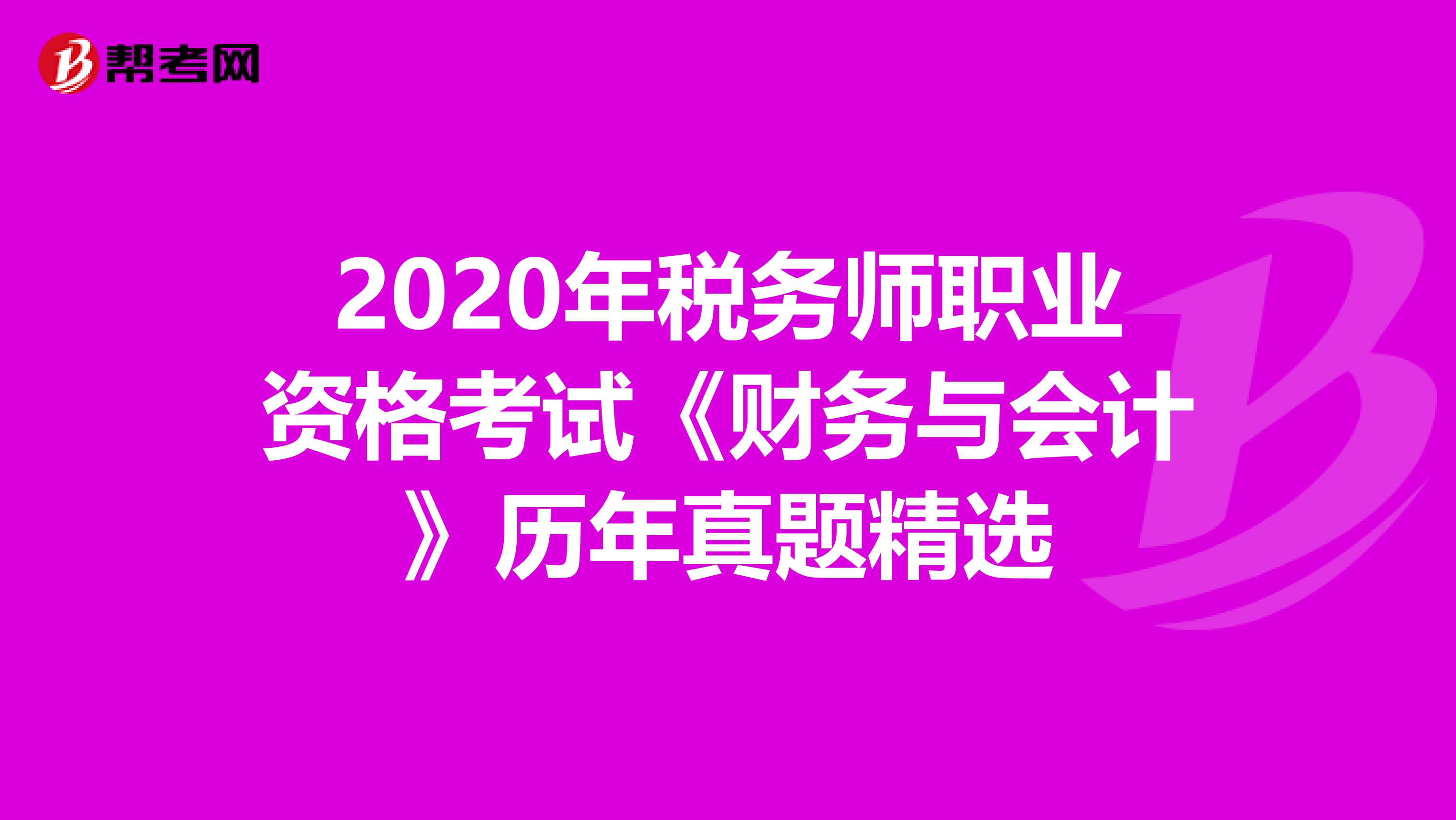 2020年税务师职业资格考试《财务与会计》历年真题精选