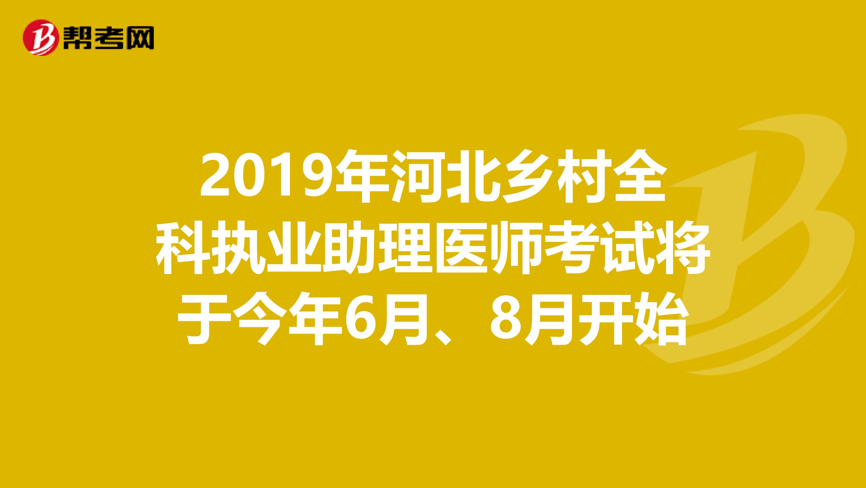 2019年河北乡村全科执业助理医师考试将于今年6月、8月开始