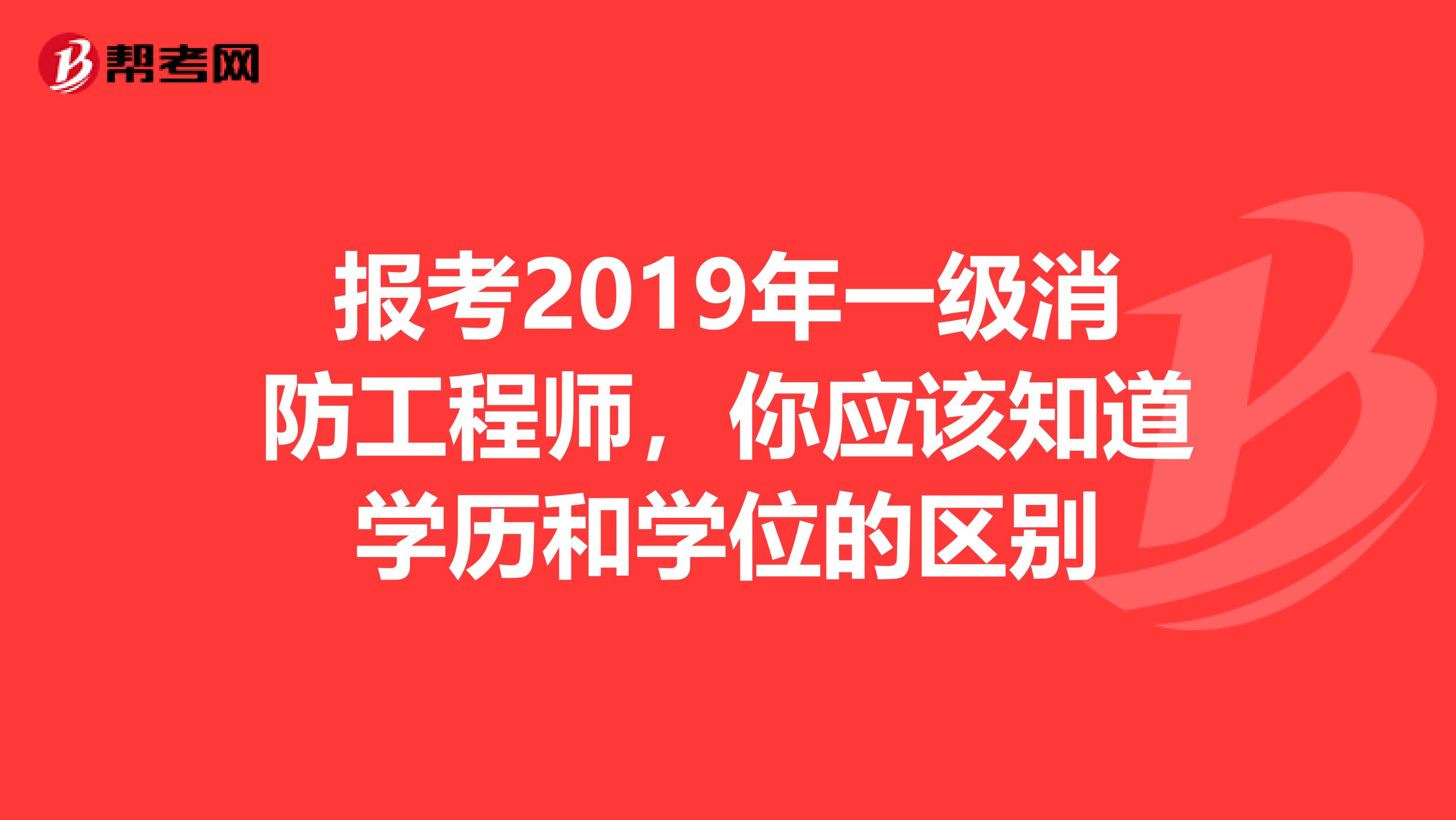 报考2019年一级消防工程师，你应该知道学历和学位的区别