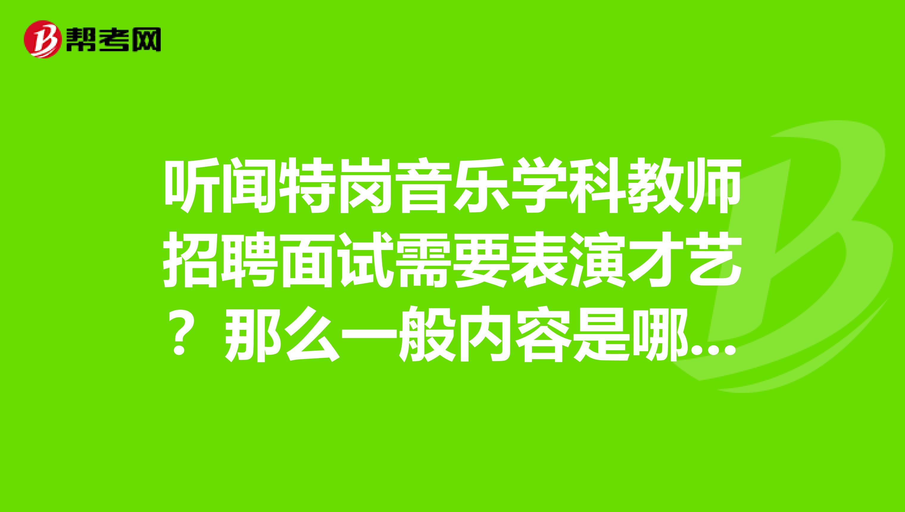 听闻特岗音乐学科教师招聘面试需要表演才艺？那么一般内容是哪些呢？