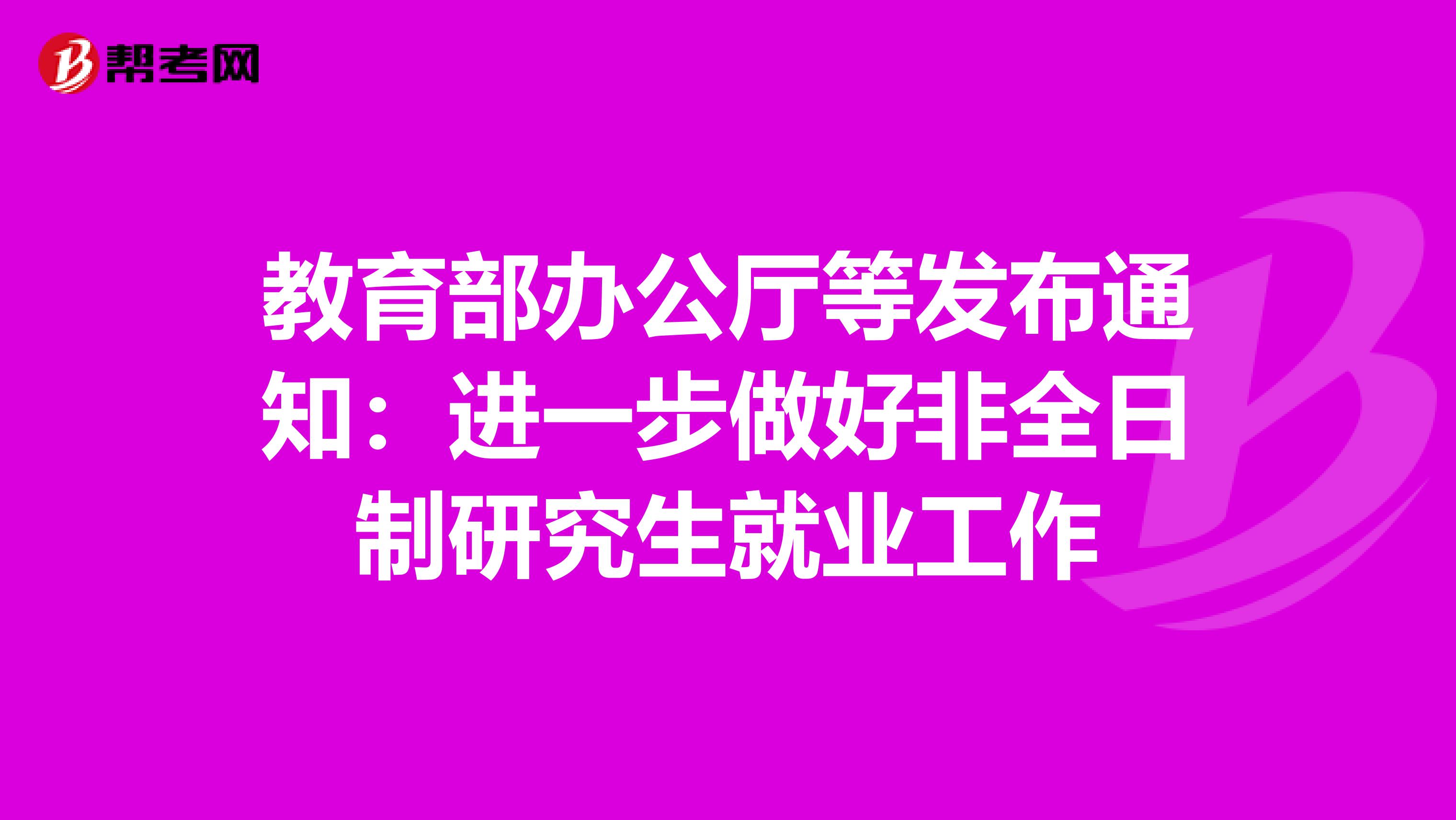 教育部办公厅等发布通知：进一步做好非全日制研究生就业工作