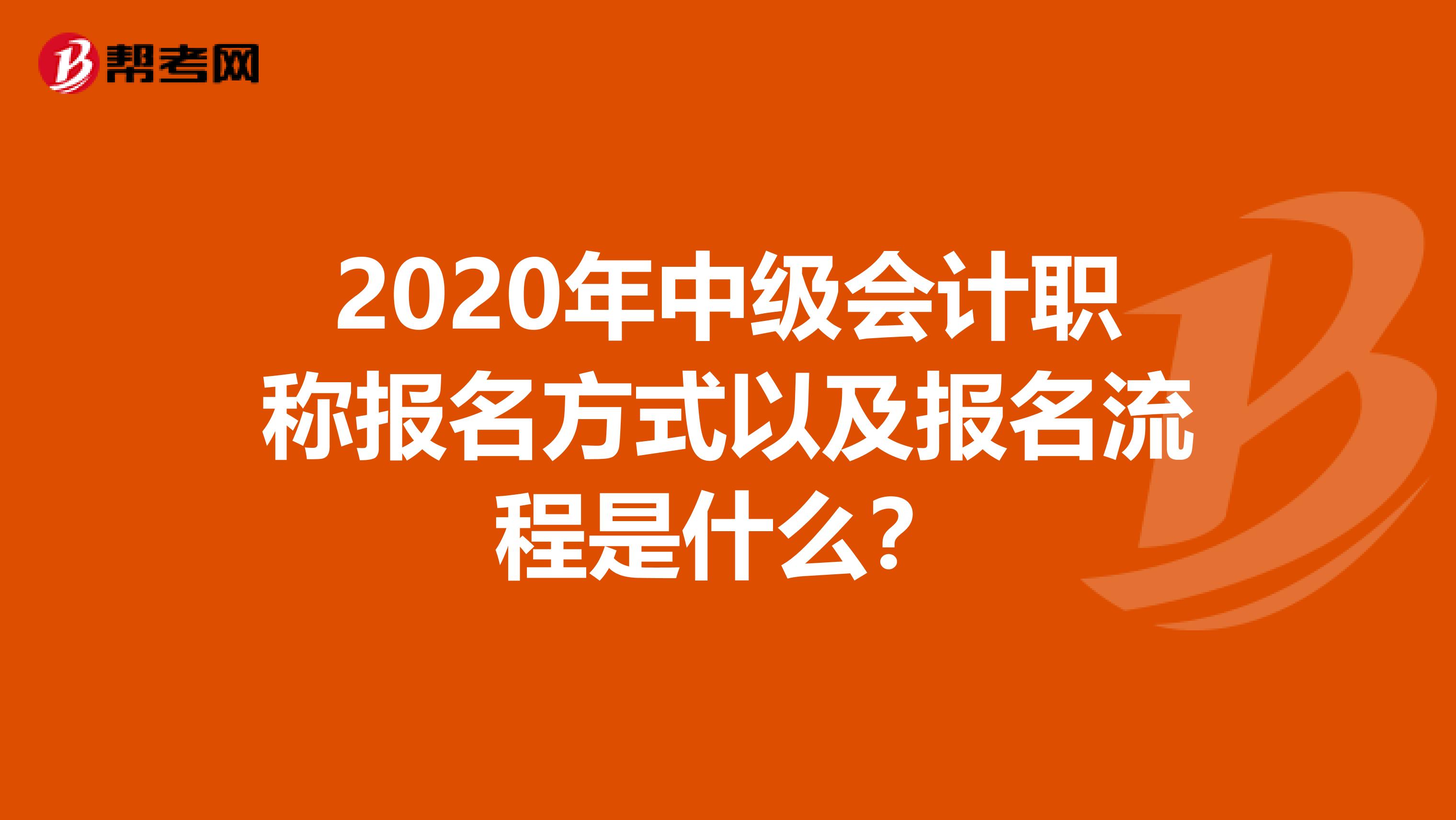 2020年中级会计职称报名方式以及报名流程是什么？