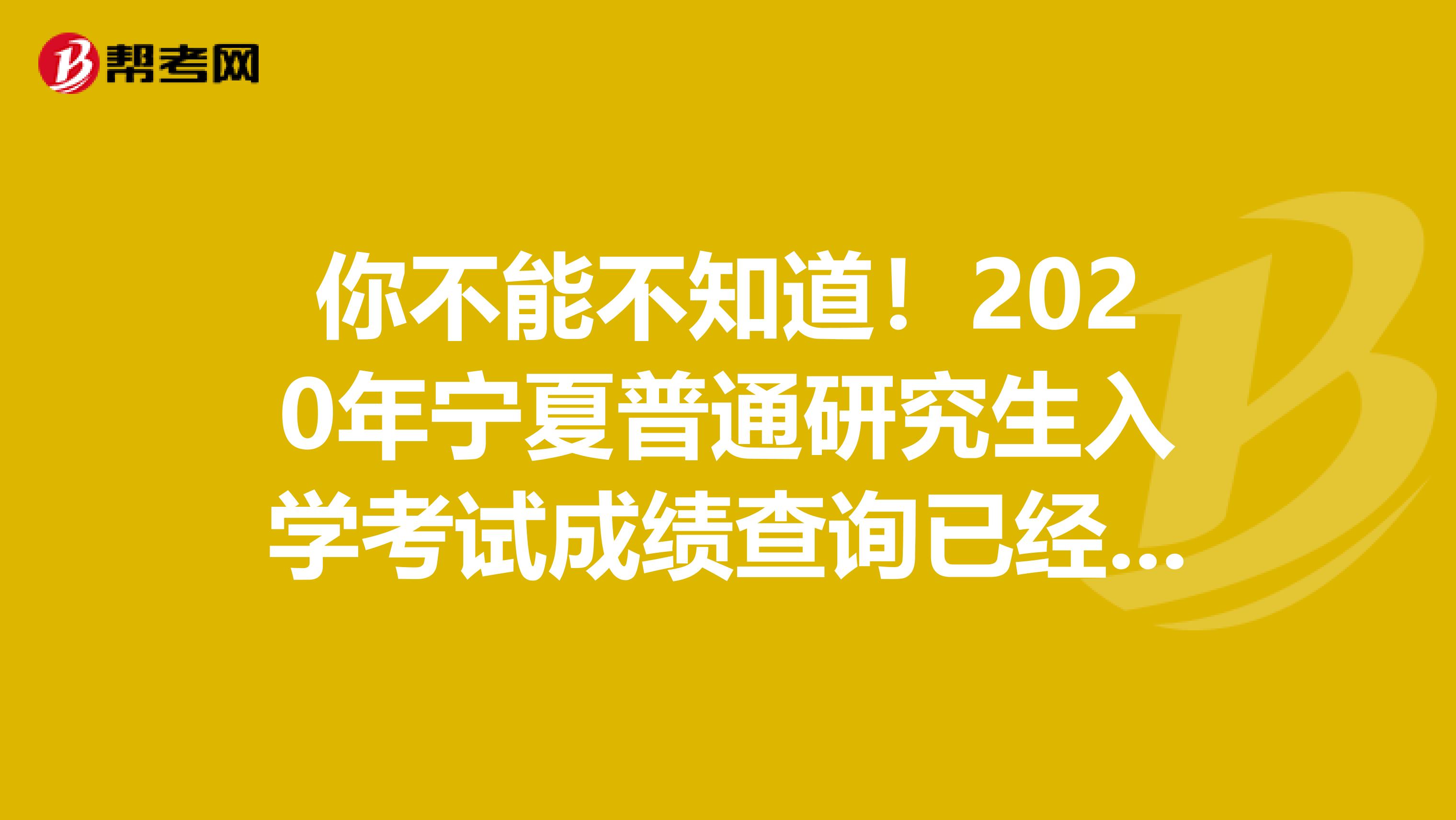 你不能不知道！2020年宁夏普通研究生入学考试成绩查询已经开通了