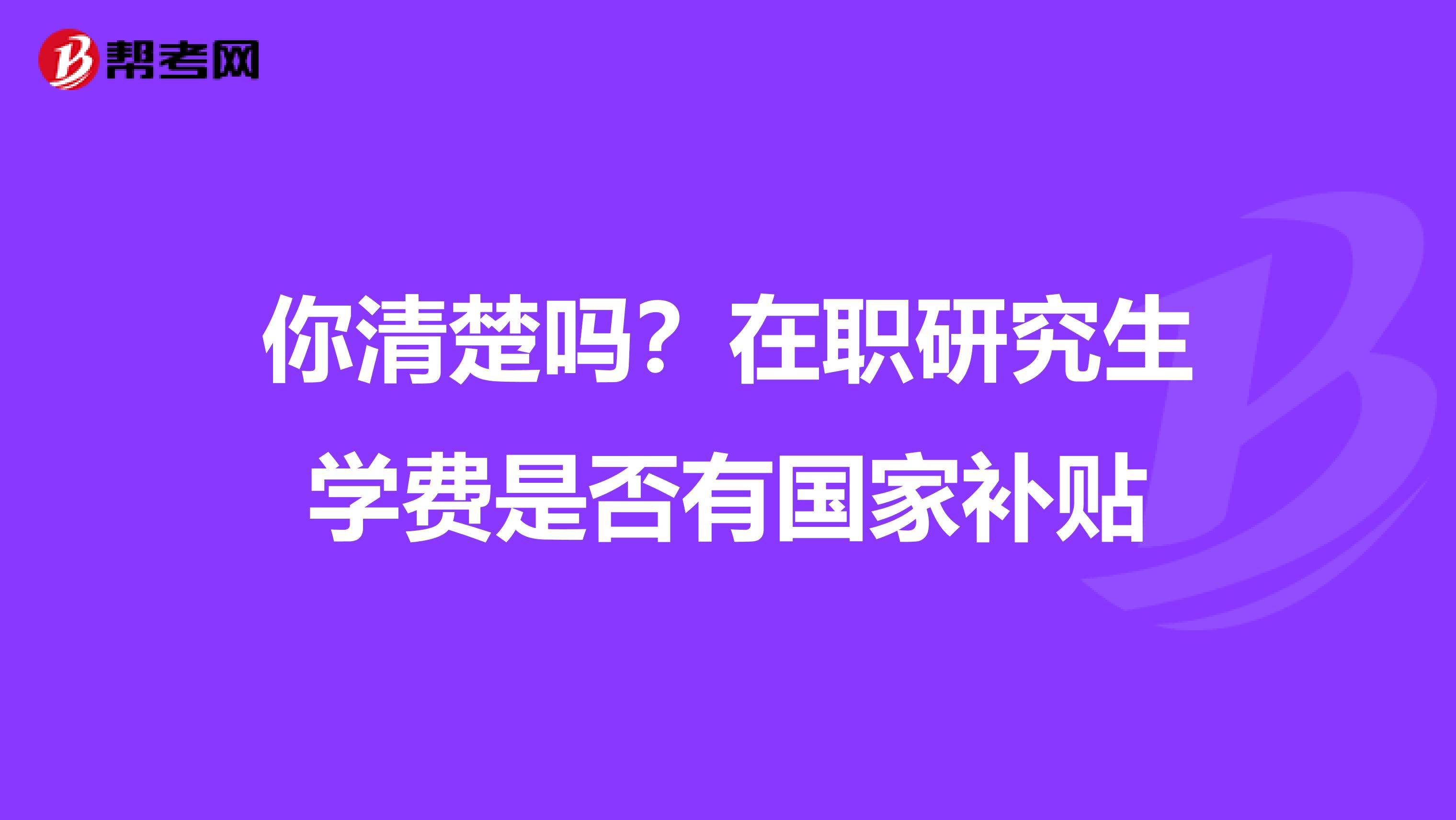 你清楚吗？在职研究生学费是否有国家补贴