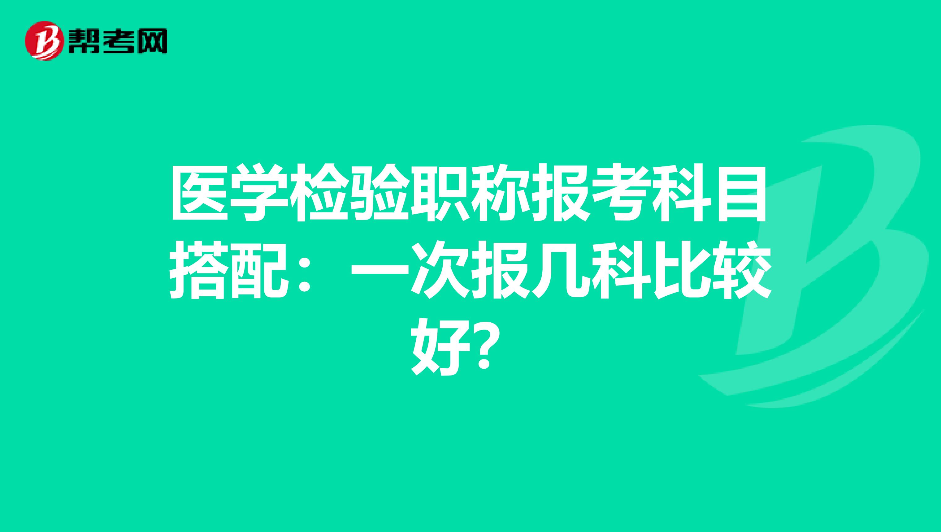 医学检验职称报考科目搭配：一次报几科比较好？